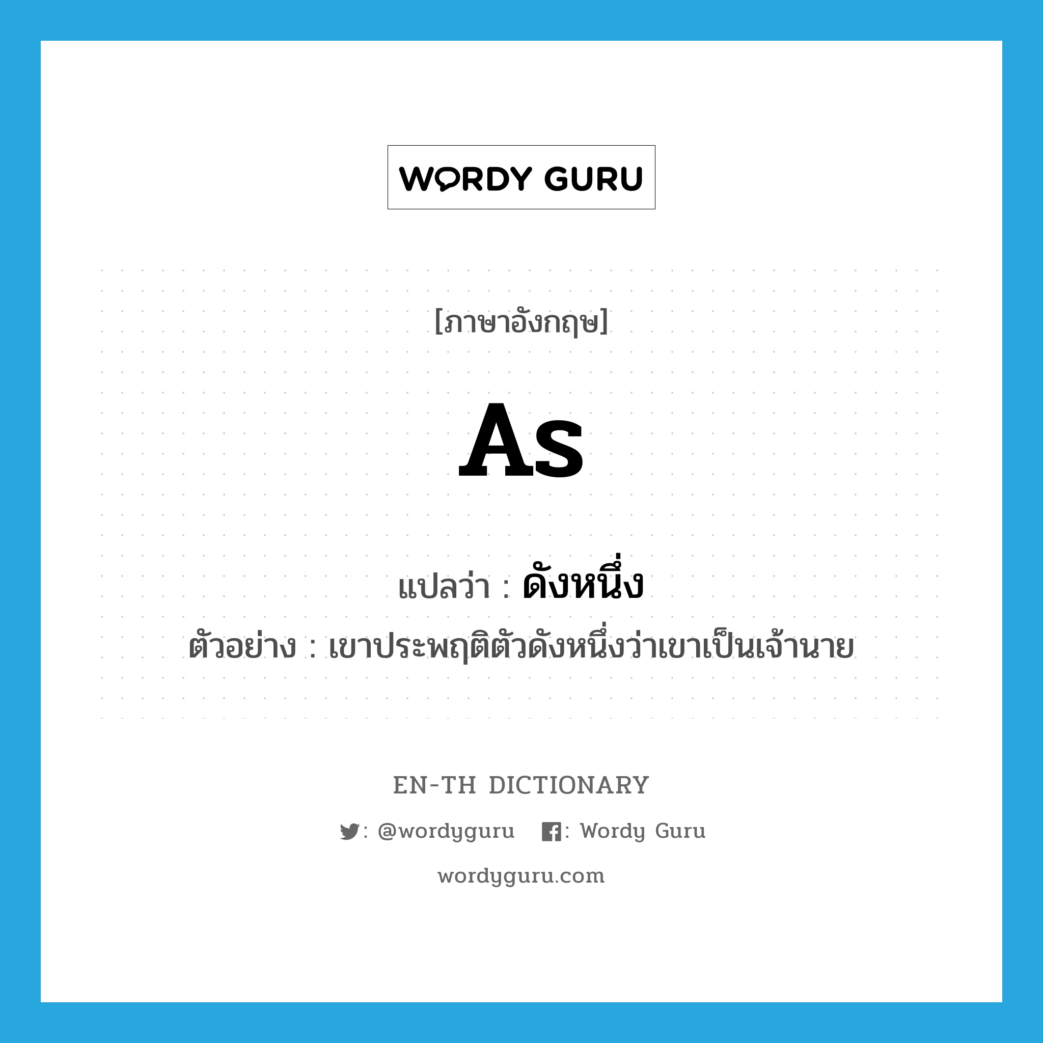 as แปลว่า?, คำศัพท์ภาษาอังกฤษ as แปลว่า ดังหนึ่ง ประเภท ADV ตัวอย่าง เขาประพฤติตัวดังหนึ่งว่าเขาเป็นเจ้านาย หมวด ADV