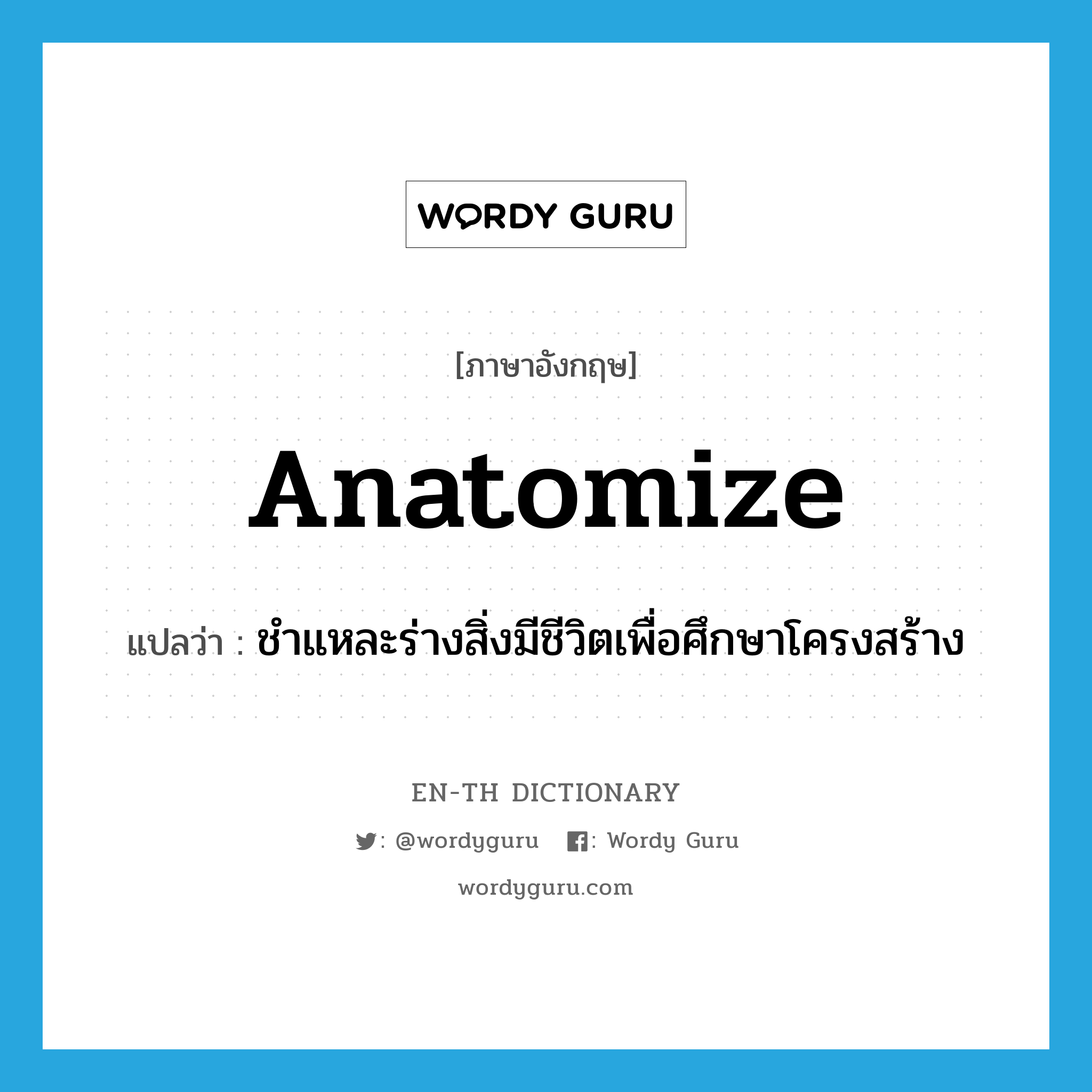 anatomize แปลว่า?, คำศัพท์ภาษาอังกฤษ anatomize แปลว่า ชำแหละร่างสิ่งมีชีวิตเพื่อศึกษาโครงสร้าง ประเภท VT หมวด VT