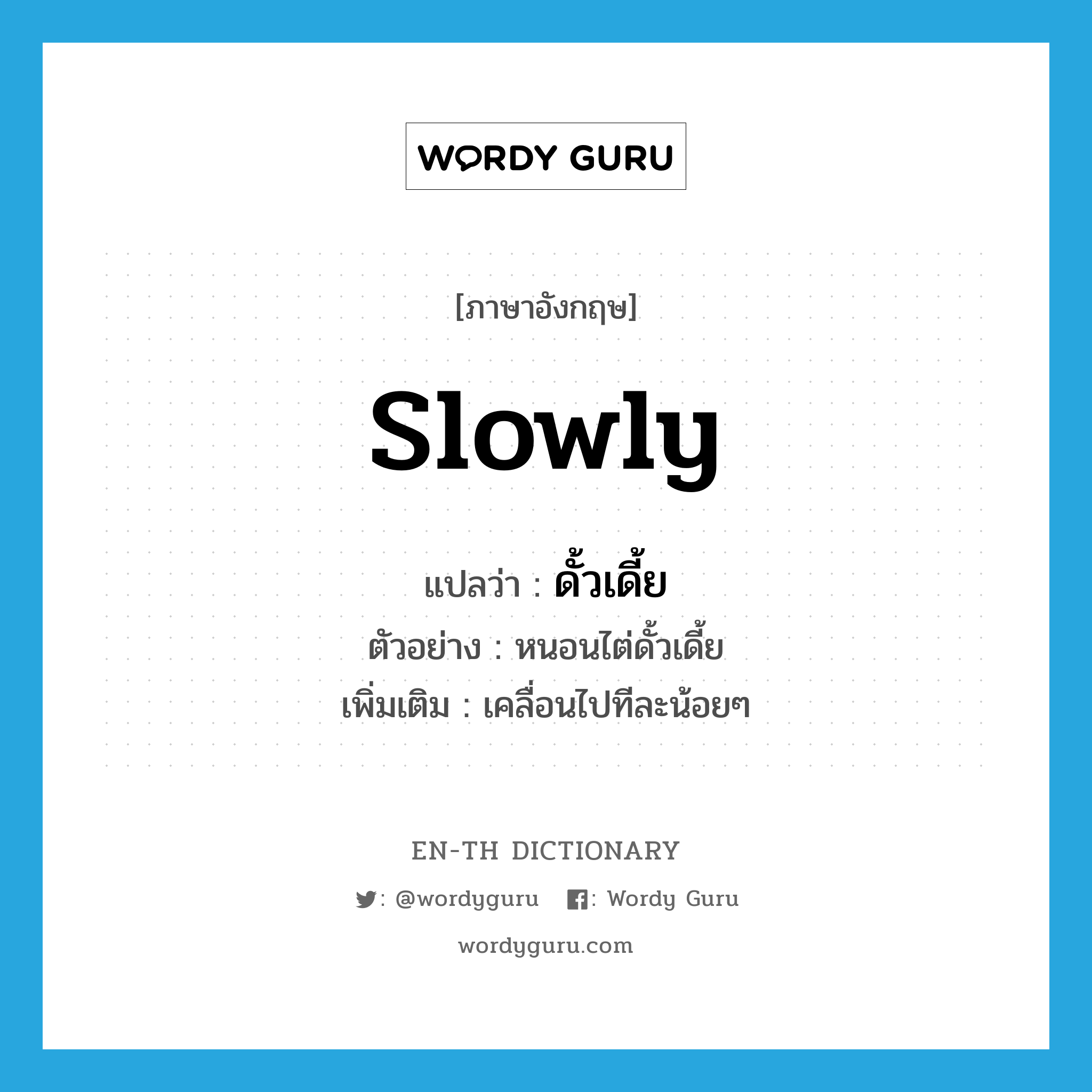 slowly แปลว่า?, คำศัพท์ภาษาอังกฤษ slowly แปลว่า ดั้วเดี้ย ประเภท ADV ตัวอย่าง หนอนไต่ดั้วเดี้ย เพิ่มเติม เคลื่อนไปทีละน้อยๆ หมวด ADV