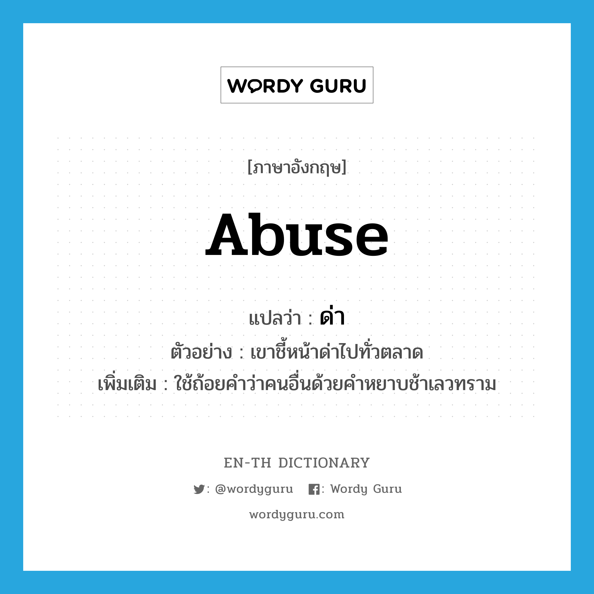 abuse แปลว่า?, คำศัพท์ภาษาอังกฤษ abuse แปลว่า ด่า ประเภท V ตัวอย่าง เขาชี้หน้าด่าไปทั่วตลาด เพิ่มเติม ใช้ถ้อยคำว่าคนอื่นด้วยคำหยาบช้าเลวทราม หมวด V