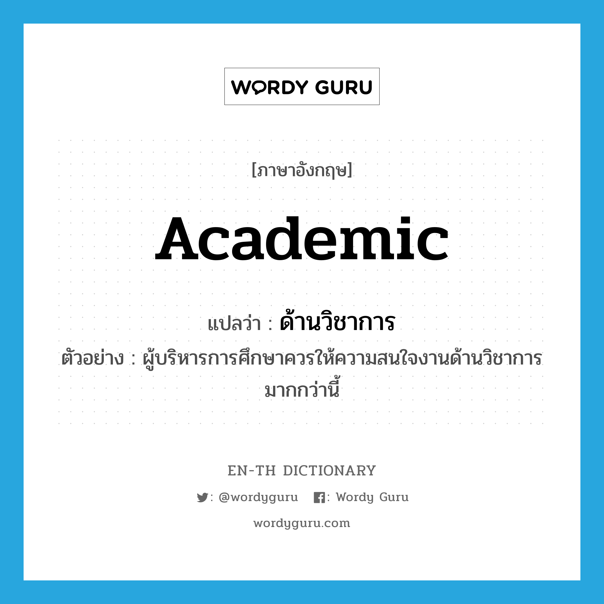 academic แปลว่า?, คำศัพท์ภาษาอังกฤษ academic แปลว่า ด้านวิชาการ ประเภท N ตัวอย่าง ผู้บริหารการศึกษาควรให้ความสนใจงานด้านวิชาการมากกว่านี้ หมวด N