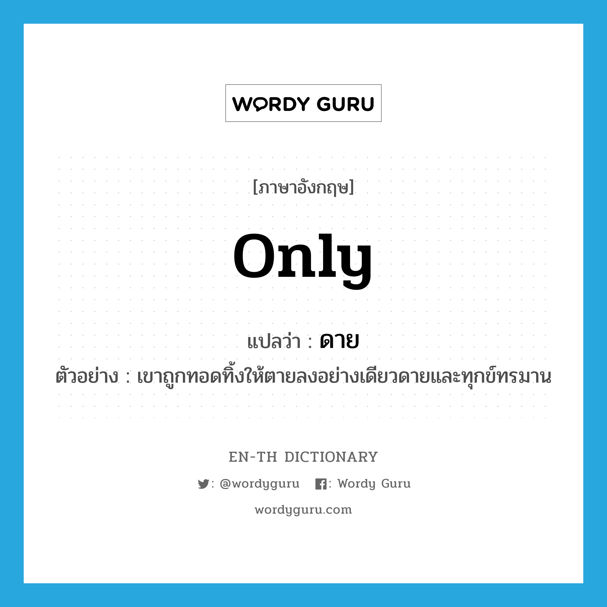 only แปลว่า?, คำศัพท์ภาษาอังกฤษ only แปลว่า ดาย ประเภท ADV ตัวอย่าง เขาถูกทอดทิ้งให้ตายลงอย่างเดียวดายและทุกข์ทรมาน หมวด ADV