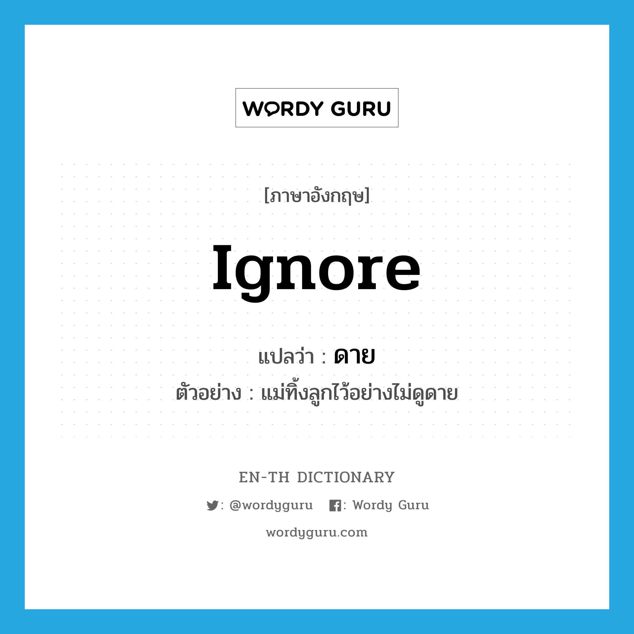 ignore แปลว่า?, คำศัพท์ภาษาอังกฤษ ignore แปลว่า ดาย ประเภท ADV ตัวอย่าง แม่ทิ้งลูกไว้อย่างไม่ดูดาย หมวด ADV