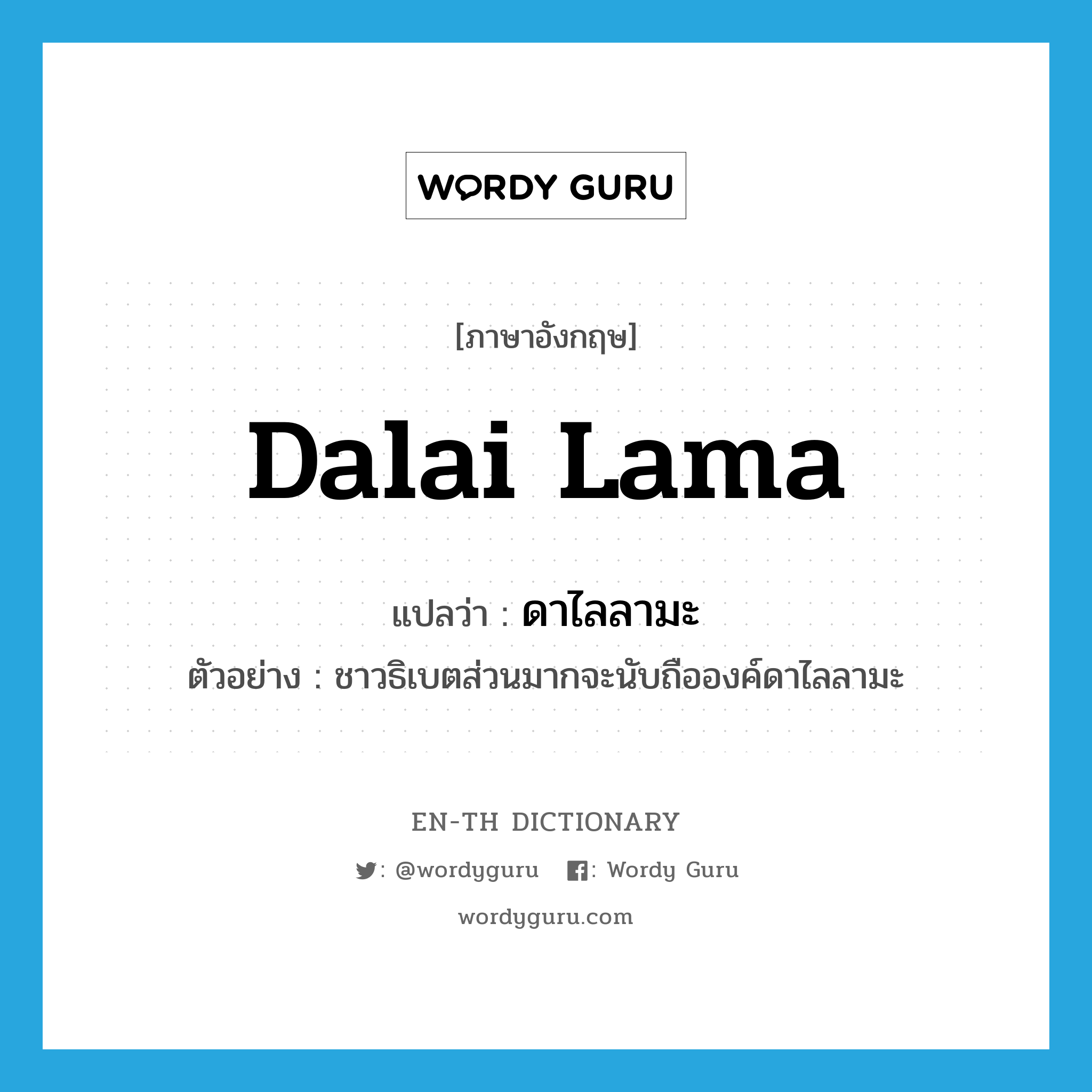 Dalai Lama แปลว่า?, คำศัพท์ภาษาอังกฤษ Dalai Lama แปลว่า ดาไลลามะ ประเภท N ตัวอย่าง ชาวธิเบตส่วนมากจะนับถือองค์ดาไลลามะ หมวด N