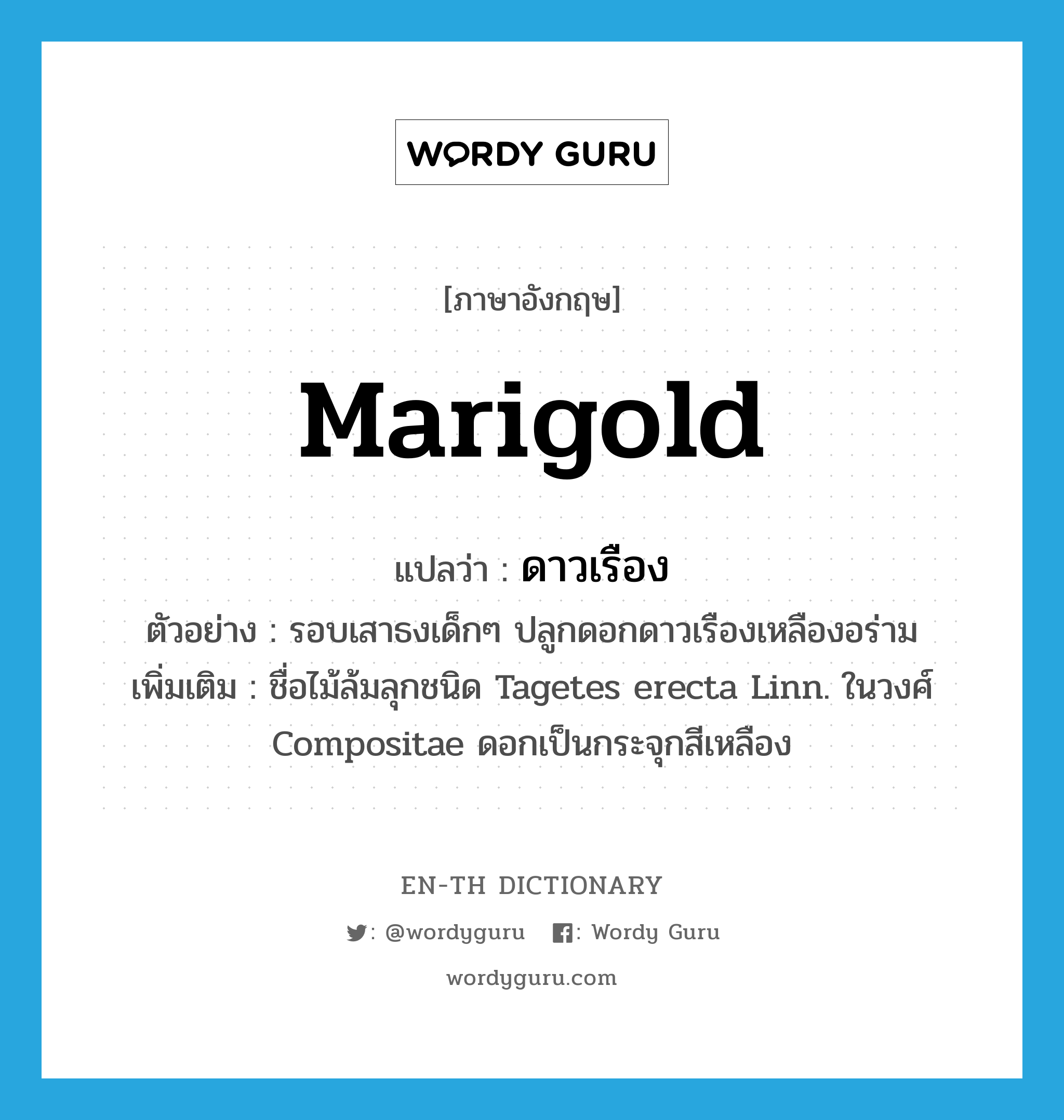 marigold แปลว่า?, คำศัพท์ภาษาอังกฤษ marigold แปลว่า ดาวเรือง ประเภท N ตัวอย่าง รอบเสาธงเด็กๆ ปลูกดอกดาวเรืองเหลืองอร่าม เพิ่มเติม ชื่อไม้ล้มลุกชนิด Tagetes erecta Linn. ในวงศ์ Compositae ดอกเป็นกระจุกสีเหลือง หมวด N