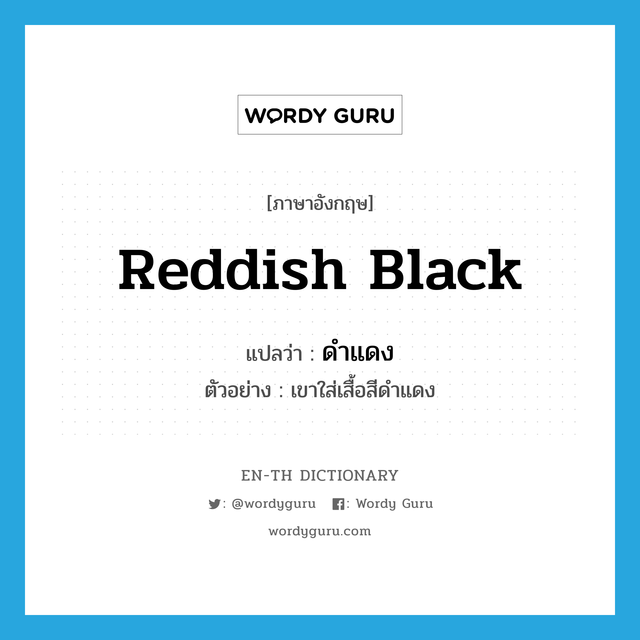 reddish black แปลว่า?, คำศัพท์ภาษาอังกฤษ reddish black แปลว่า ดำแดง ประเภท ADJ ตัวอย่าง เขาใส่เสื้อสีดำแดง หมวด ADJ