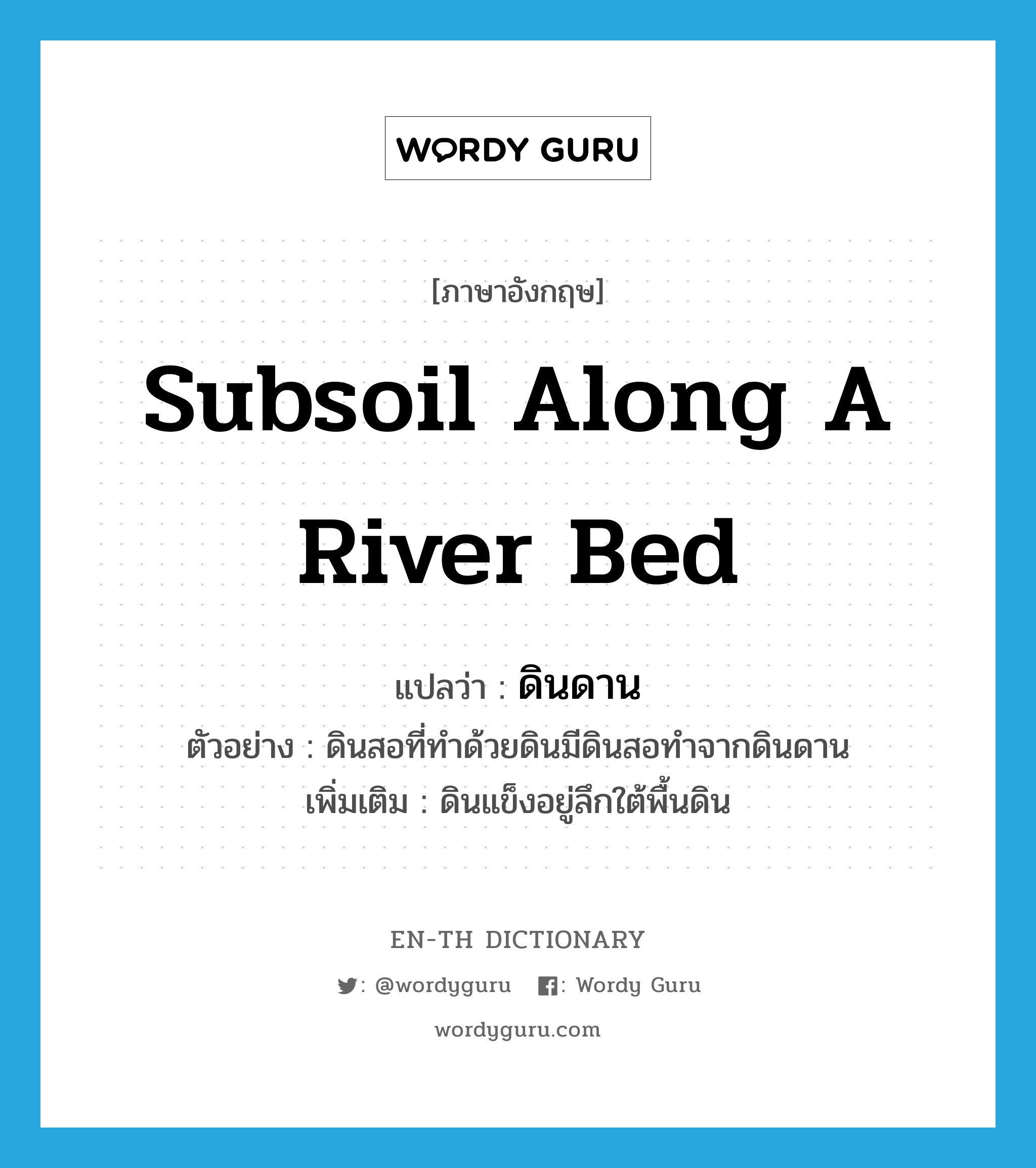 subsoil along a river bed แปลว่า?, คำศัพท์ภาษาอังกฤษ subsoil along a river bed แปลว่า ดินดาน ประเภท N ตัวอย่าง ดินสอที่ทำด้วยดินมีดินสอทำจากดินดาน เพิ่มเติม ดินแข็งอยู่ลึกใต้พื้นดิน หมวด N