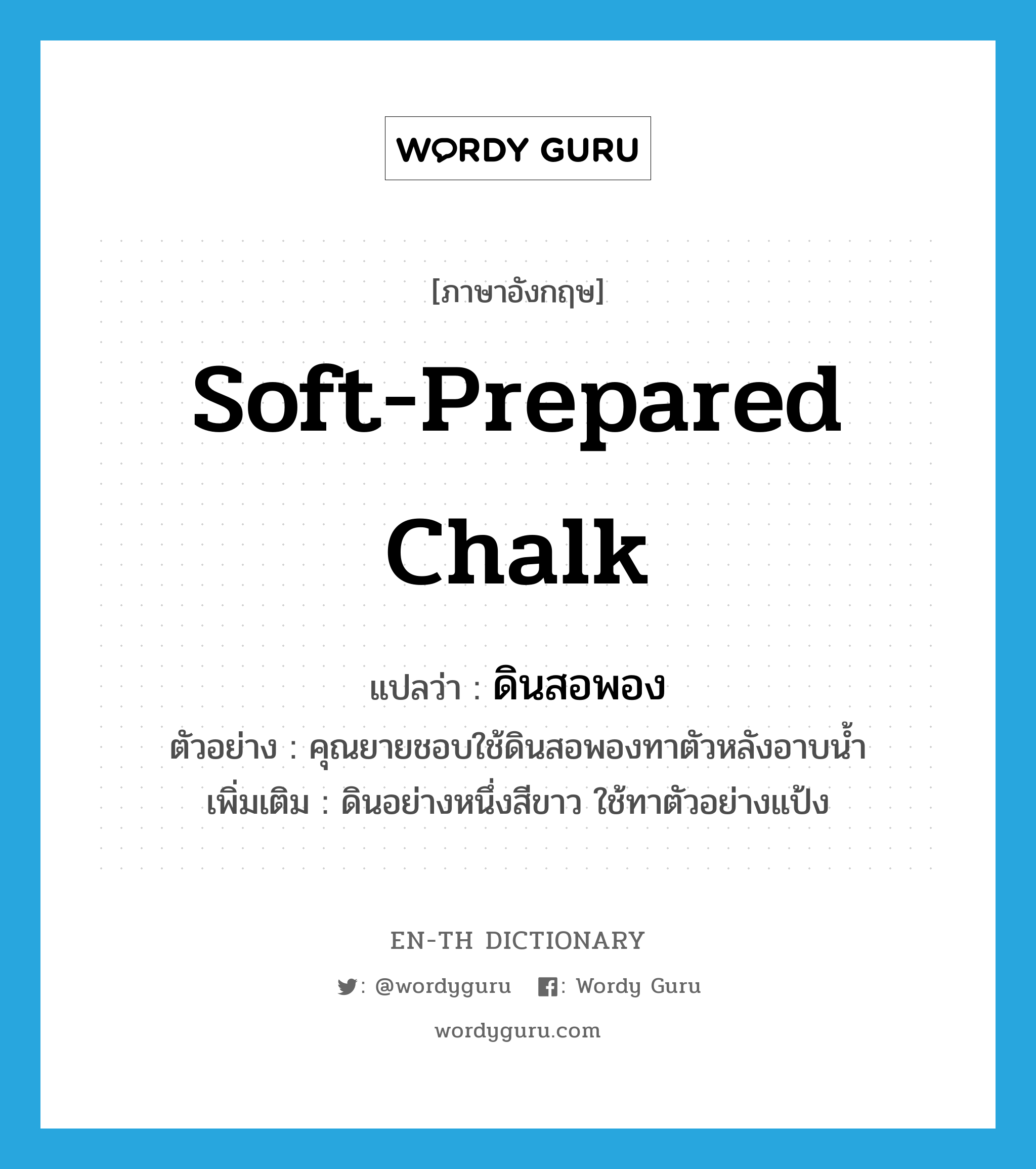 soft-prepared chalk แปลว่า?, คำศัพท์ภาษาอังกฤษ soft-prepared chalk แปลว่า ดินสอพอง ประเภท N ตัวอย่าง คุณยายชอบใช้ดินสอพองทาตัวหลังอาบน้ำ เพิ่มเติม ดินอย่างหนึ่งสีขาว ใช้ทาตัวอย่างแป้ง หมวด N