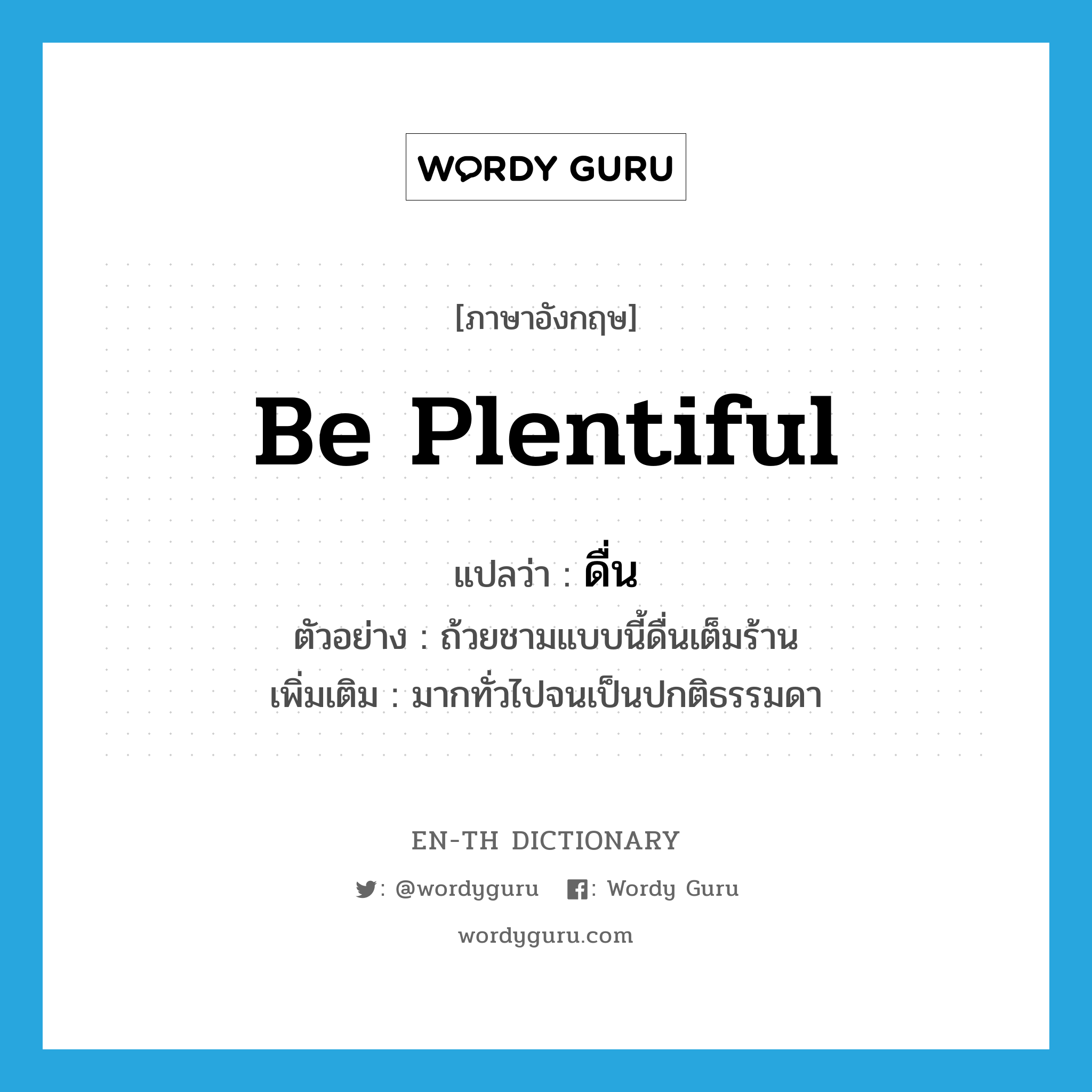 be plentiful แปลว่า?, คำศัพท์ภาษาอังกฤษ be plentiful แปลว่า ดื่น ประเภท V ตัวอย่าง ถ้วยชามแบบนี้ดื่นเต็มร้าน เพิ่มเติม มากทั่วไปจนเป็นปกติธรรมดา หมวด V