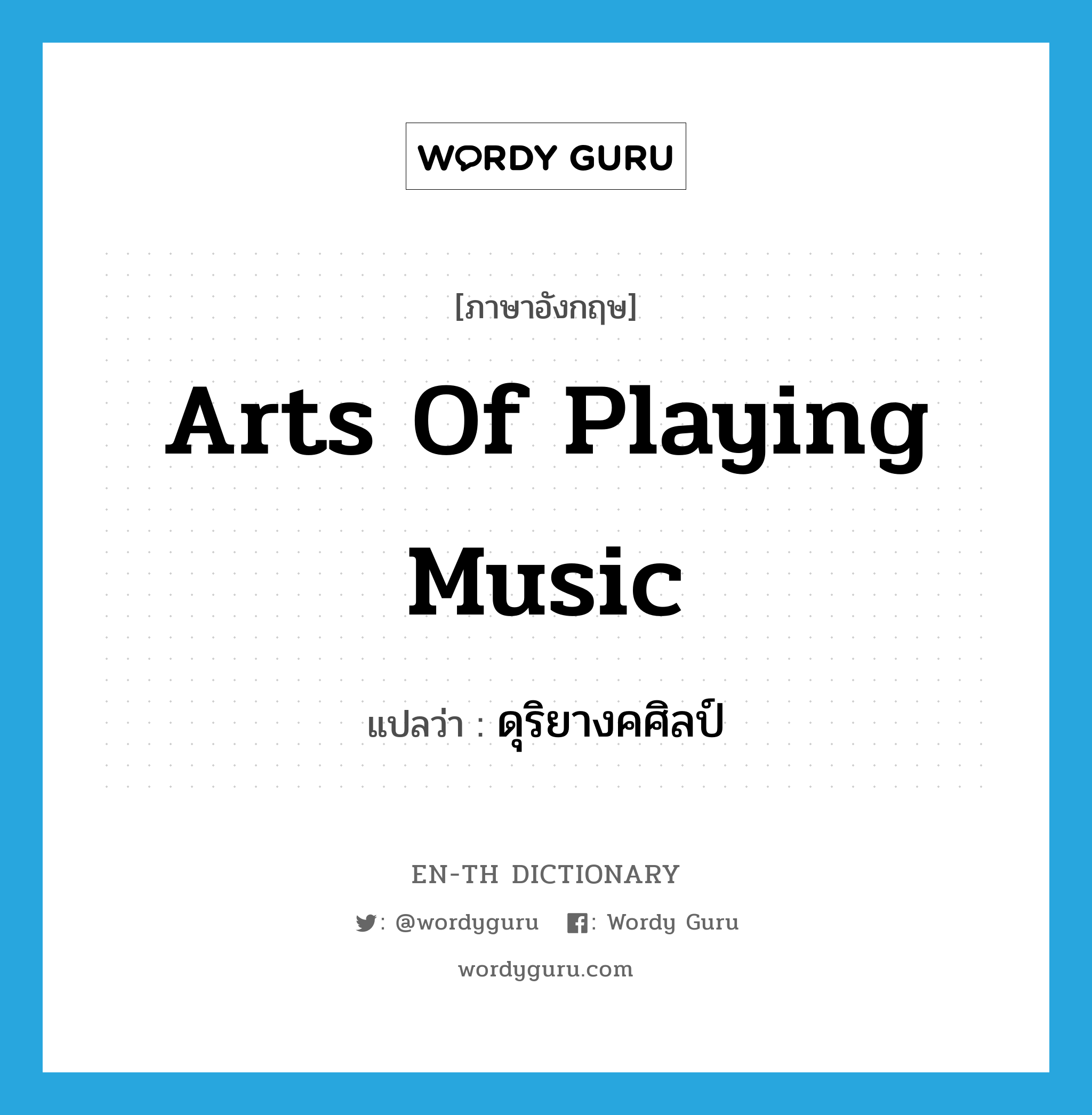 arts of playing music แปลว่า?, คำศัพท์ภาษาอังกฤษ arts of playing music แปลว่า ดุริยางคศิลป์ ประเภท N หมวด N