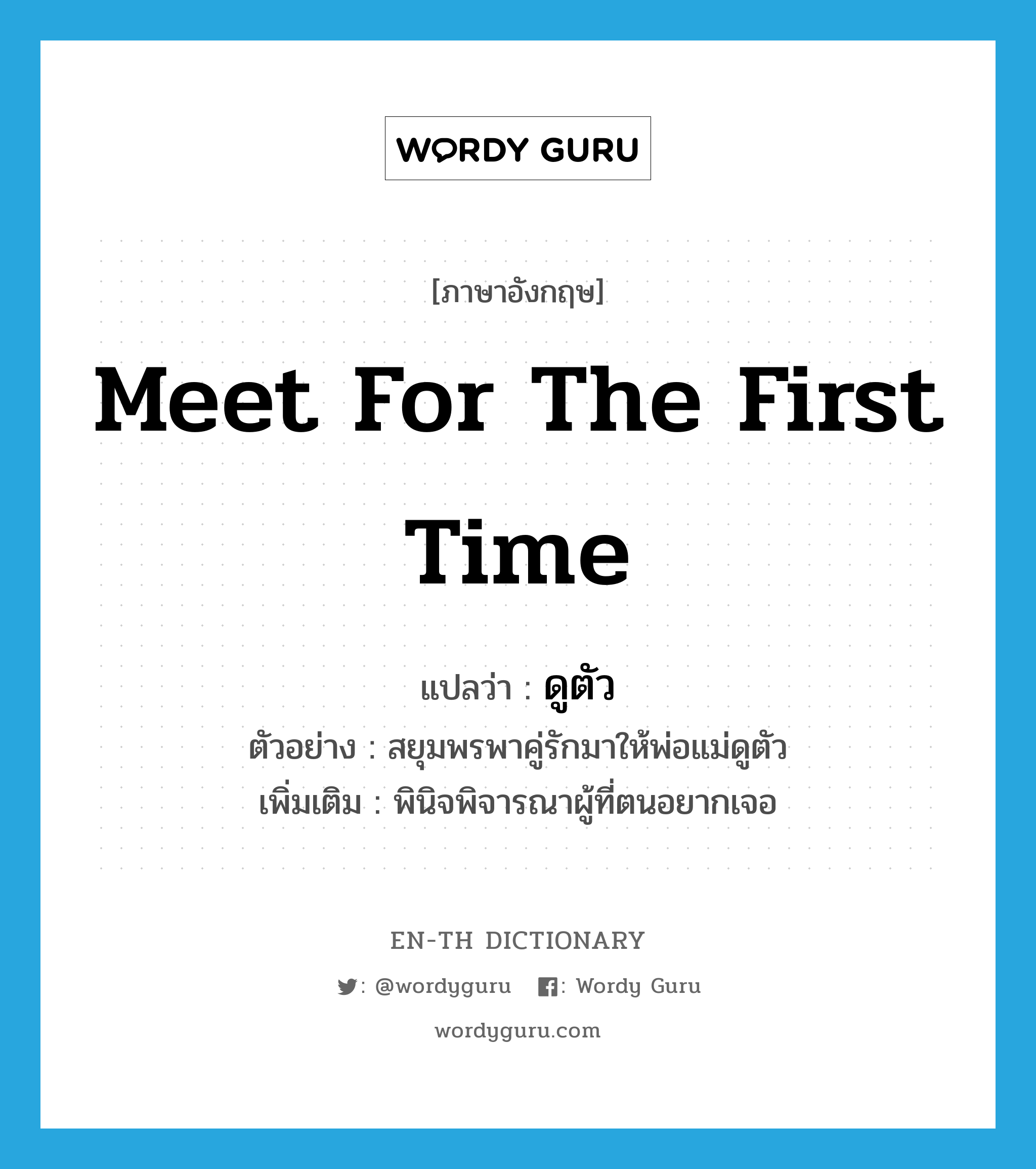 meet for the first time แปลว่า?, คำศัพท์ภาษาอังกฤษ meet for the first time แปลว่า ดูตัว ประเภท V ตัวอย่าง สยุมพรพาคู่รักมาให้พ่อแม่ดูตัว เพิ่มเติม พินิจพิจารณาผู้ที่ตนอยากเจอ หมวด V