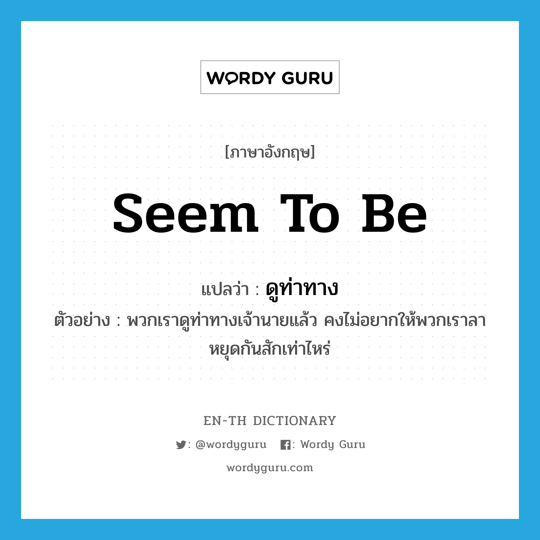 seem to be แปลว่า?, คำศัพท์ภาษาอังกฤษ seem to be แปลว่า ดูท่าทาง ประเภท V ตัวอย่าง พวกเราดูท่าทางเจ้านายแล้ว คงไม่อยากให้พวกเราลาหยุดกันสักเท่าไหร่ หมวด V