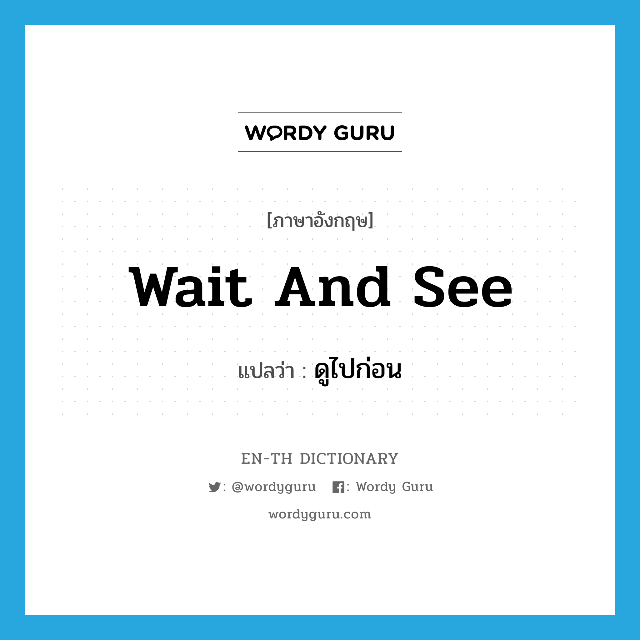 wait and see แปลว่า?, คำศัพท์ภาษาอังกฤษ wait and see แปลว่า ดูไปก่อน ประเภท V หมวด V