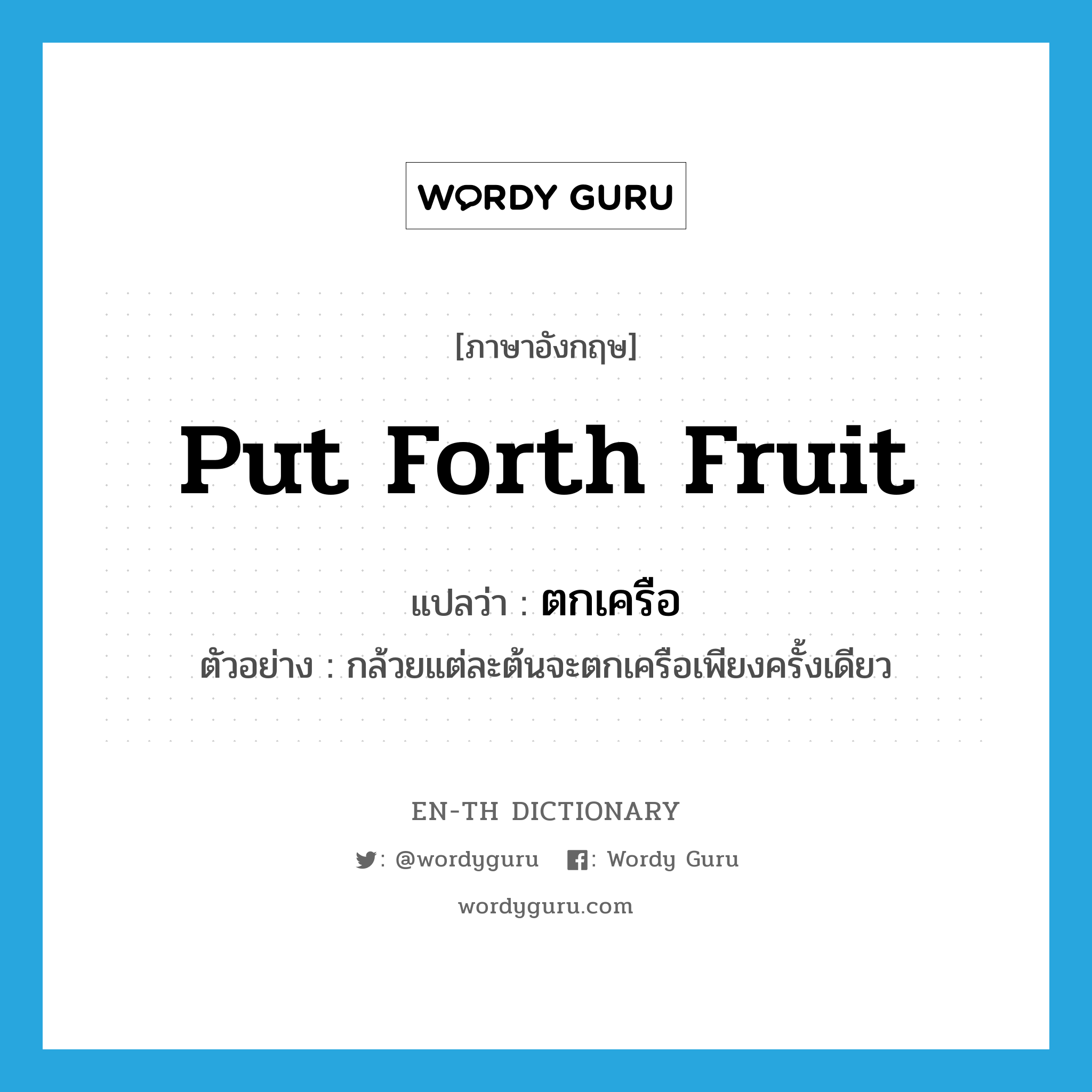 put forth fruit แปลว่า?, คำศัพท์ภาษาอังกฤษ put forth fruit แปลว่า ตกเครือ ประเภท V ตัวอย่าง กล้วยแต่ละต้นจะตกเครือเพียงครั้งเดียว หมวด V