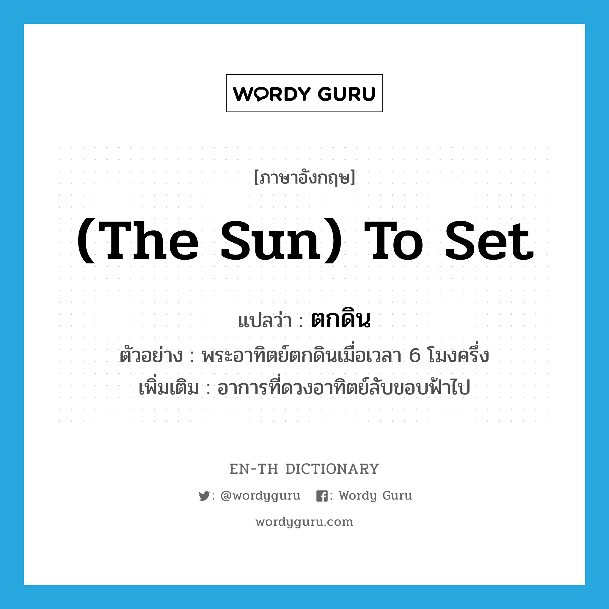 (the sun) to set แปลว่า?, คำศัพท์ภาษาอังกฤษ (the sun) to set แปลว่า ตกดิน ประเภท V ตัวอย่าง พระอาทิตย์ตกดินเมื่อเวลา 6 โมงครึ่ง เพิ่มเติม อาการที่ดวงอาทิตย์ลับขอบฟ้าไป หมวด V