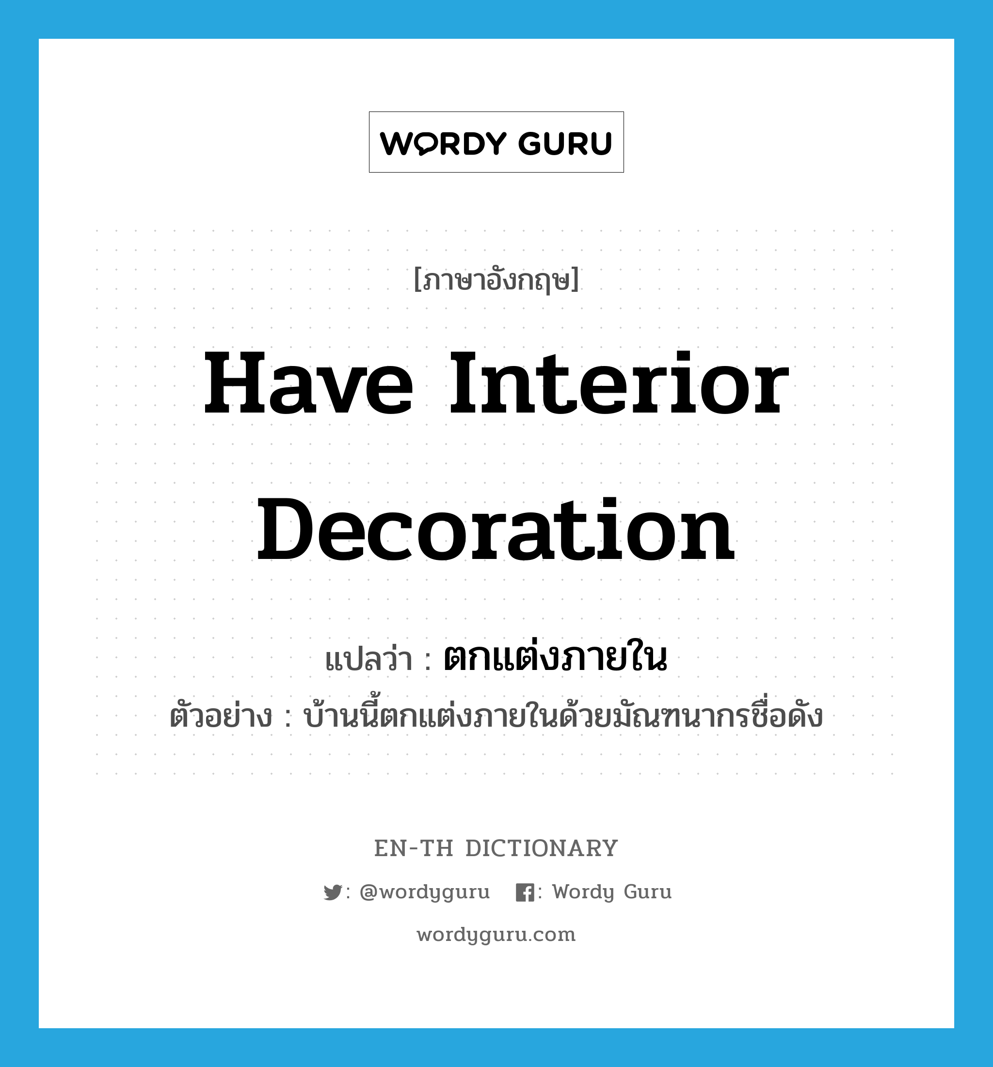 have interior decoration แปลว่า?, คำศัพท์ภาษาอังกฤษ have interior decoration แปลว่า ตกแต่งภายใน ประเภท V ตัวอย่าง บ้านนี้ตกแต่งภายในด้วยมัณฑนากรชื่อดัง หมวด V