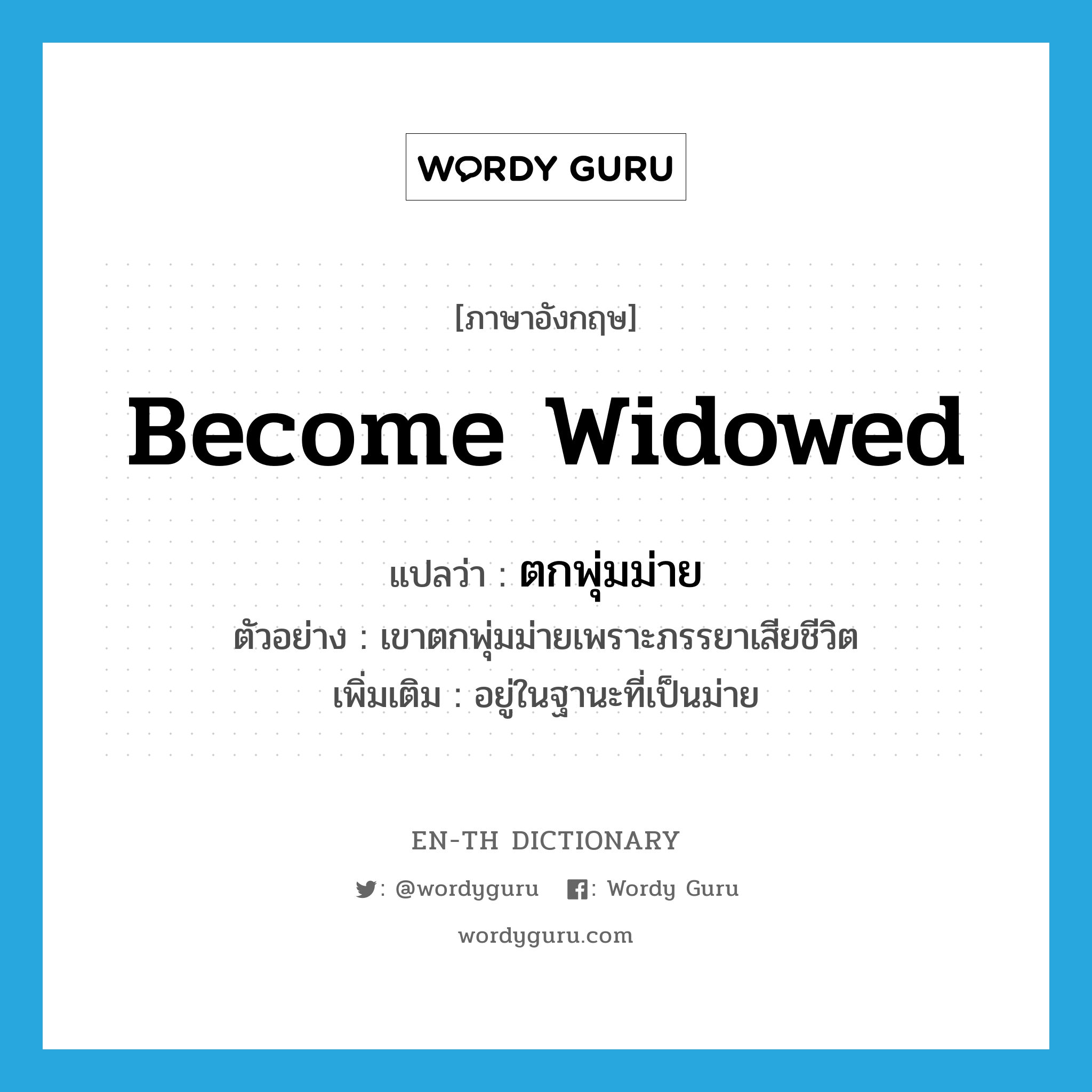 become widowed แปลว่า?, คำศัพท์ภาษาอังกฤษ become widowed แปลว่า ตกพุ่มม่าย ประเภท V ตัวอย่าง เขาตกพุ่มม่ายเพราะภรรยาเสียชีวิต เพิ่มเติม อยู่ในฐานะที่เป็นม่าย หมวด V