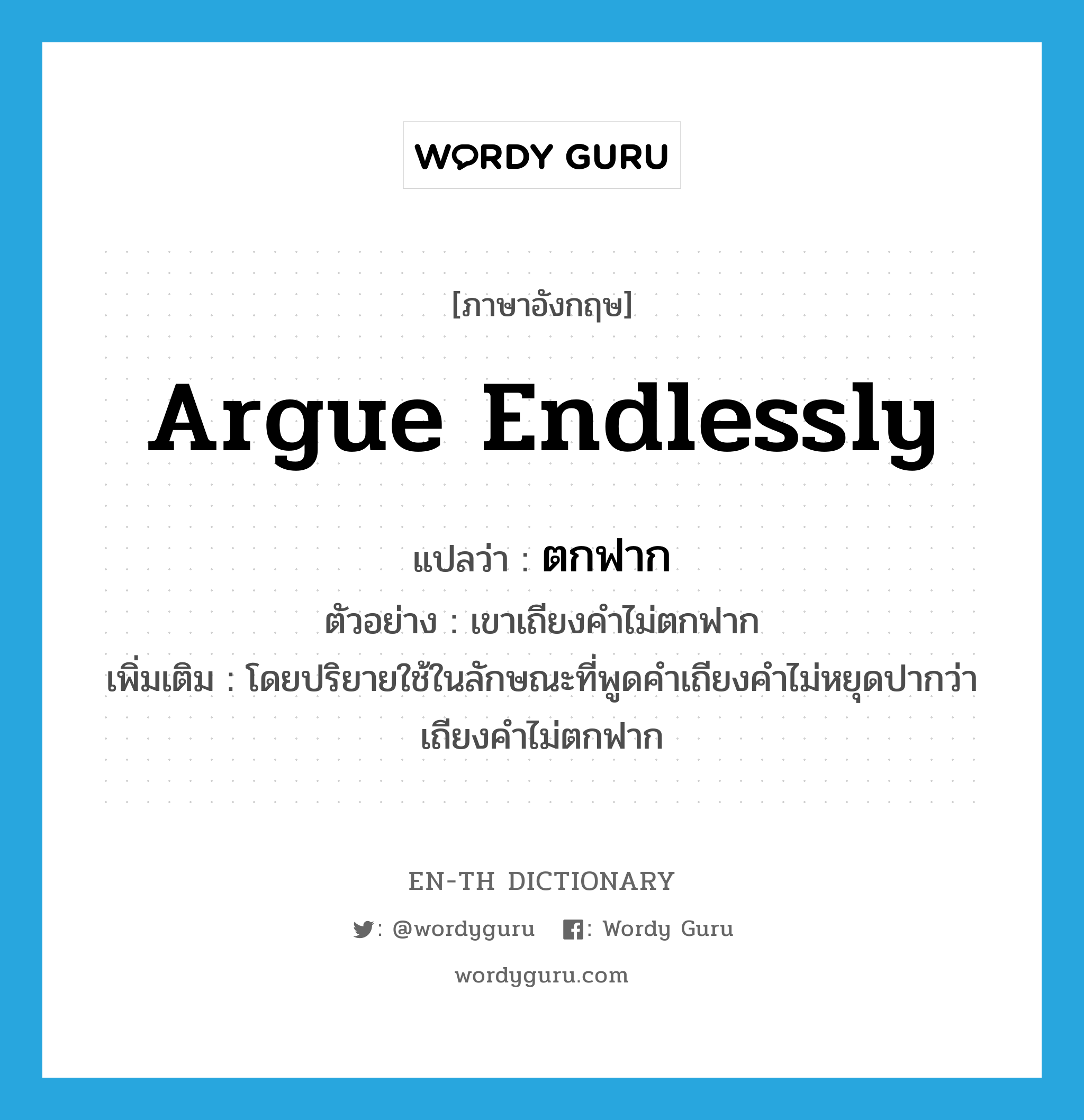 argue endlessly แปลว่า?, คำศัพท์ภาษาอังกฤษ argue endlessly แปลว่า ตกฟาก ประเภท V ตัวอย่าง เขาเถียงคำไม่ตกฟาก เพิ่มเติม โดยปริยายใช้ในลักษณะที่พูดคำเถียงคำไม่หยุดปากว่า เถียงคำไม่ตกฟาก หมวด V