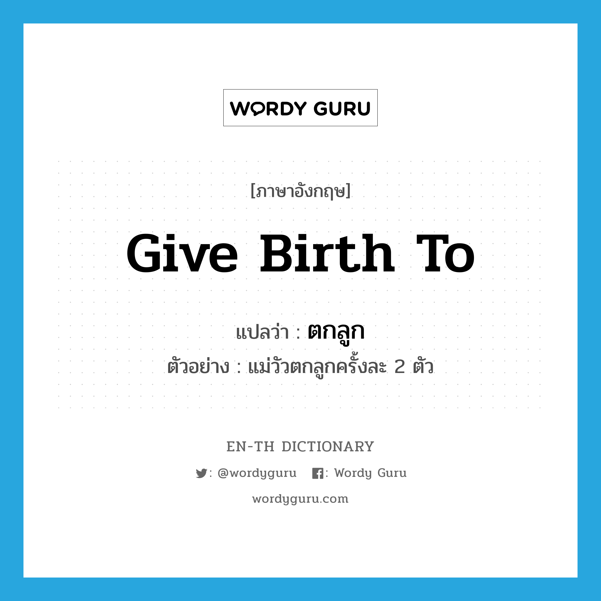 give birth to แปลว่า?, คำศัพท์ภาษาอังกฤษ give birth to แปลว่า ตกลูก ประเภท V ตัวอย่าง แม่วัวตกลูกครั้งละ 2 ตัว หมวด V