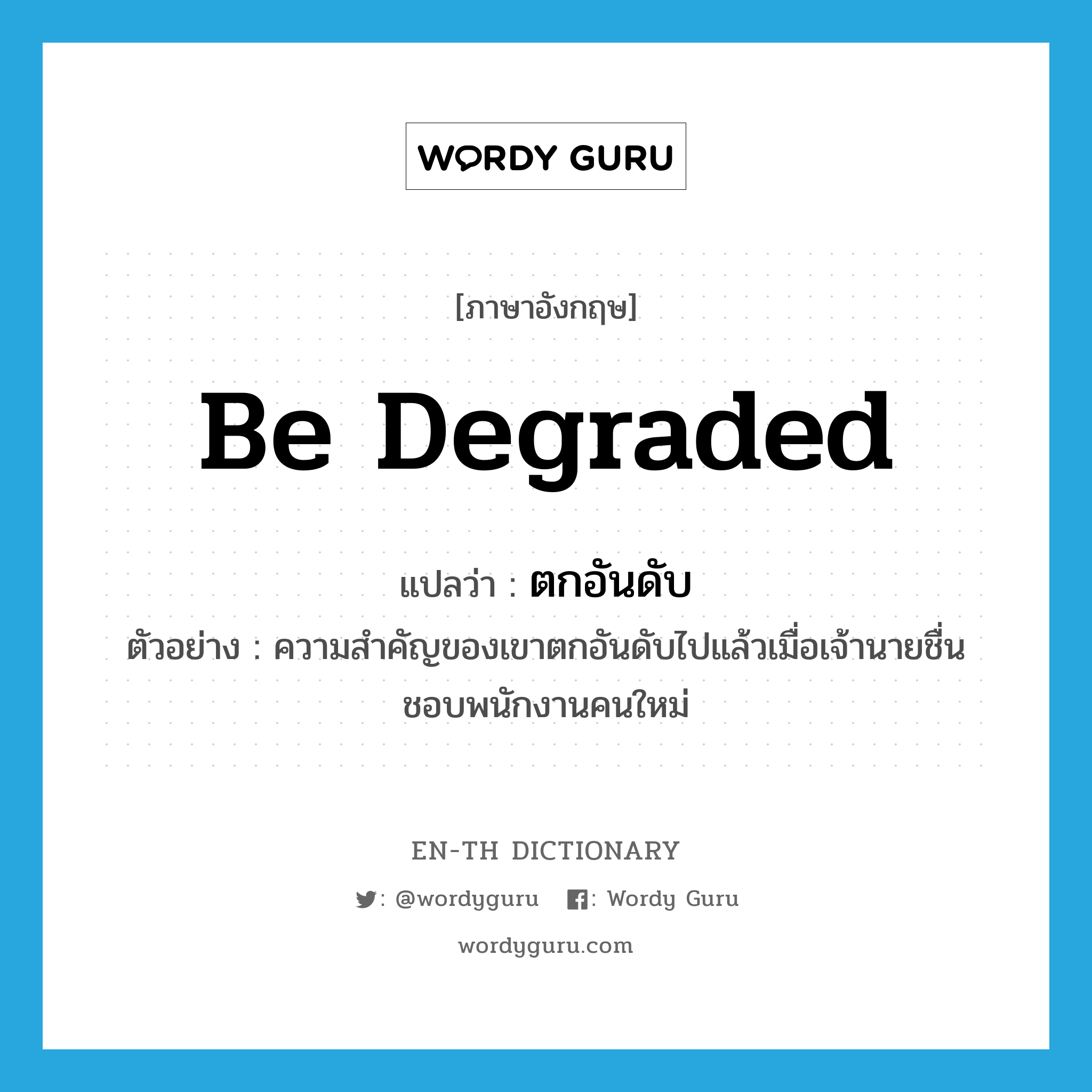 be degraded แปลว่า?, คำศัพท์ภาษาอังกฤษ be degraded แปลว่า ตกอันดับ ประเภท V ตัวอย่าง ความสำคัญของเขาตกอันดับไปแล้วเมื่อเจ้านายชื่นชอบพนักงานคนใหม่ หมวด V