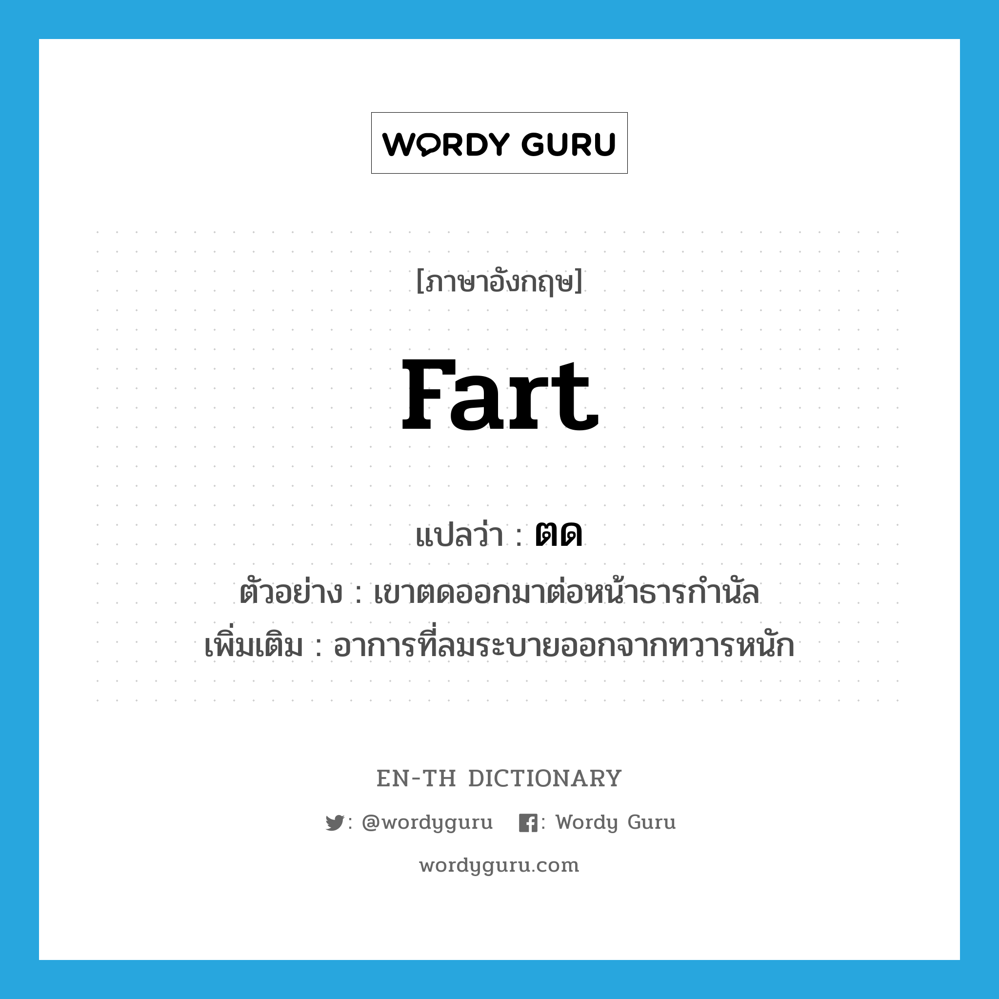 fart แปลว่า?, คำศัพท์ภาษาอังกฤษ fart แปลว่า ตด ประเภท V ตัวอย่าง เขาตดออกมาต่อหน้าธารกำนัล เพิ่มเติม อาการที่ลมระบายออกจากทวารหนัก หมวด V