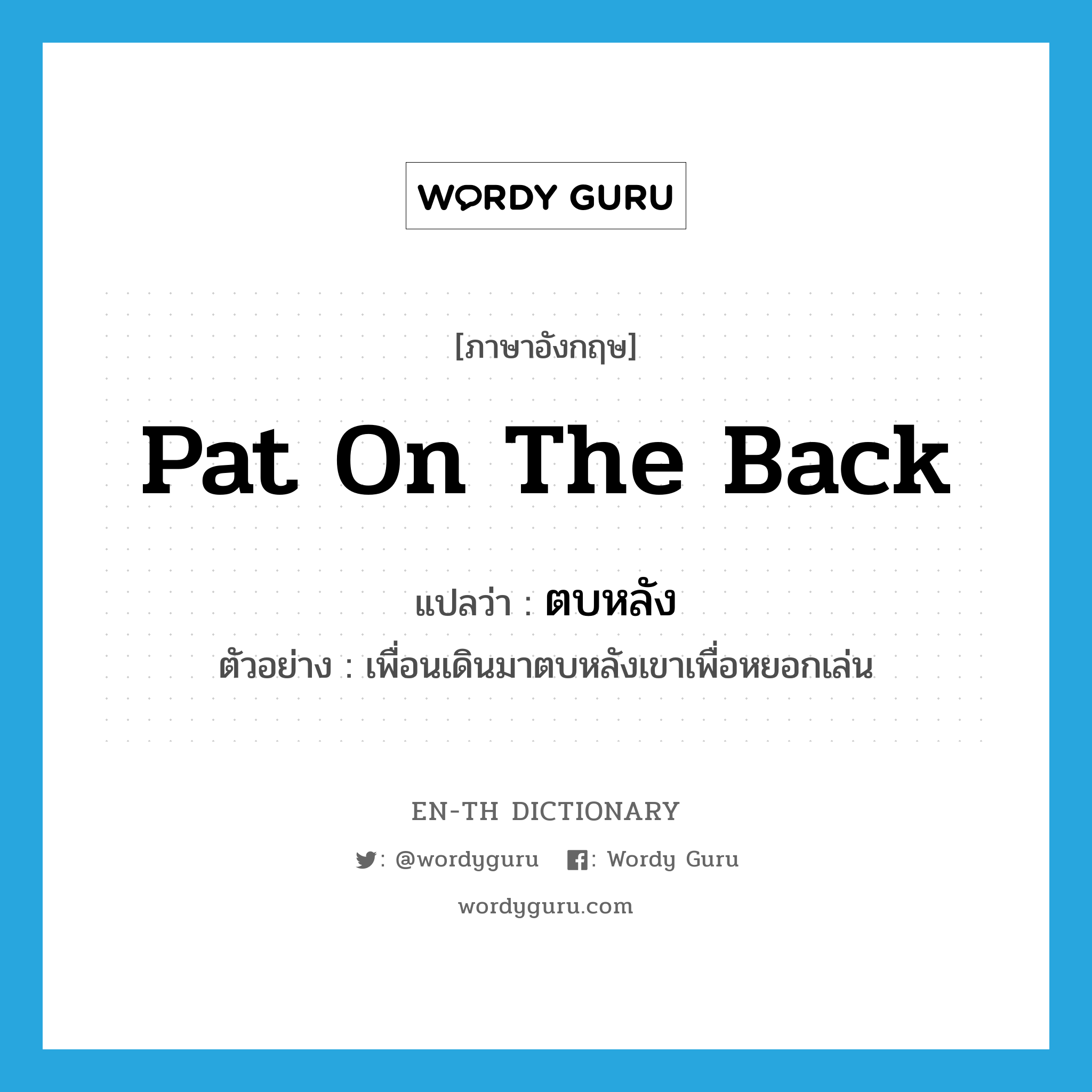 pat on the back แปลว่า?, คำศัพท์ภาษาอังกฤษ pat on the back แปลว่า ตบหลัง ประเภท V ตัวอย่าง เพื่อนเดินมาตบหลังเขาเพื่อหยอกเล่น หมวด V