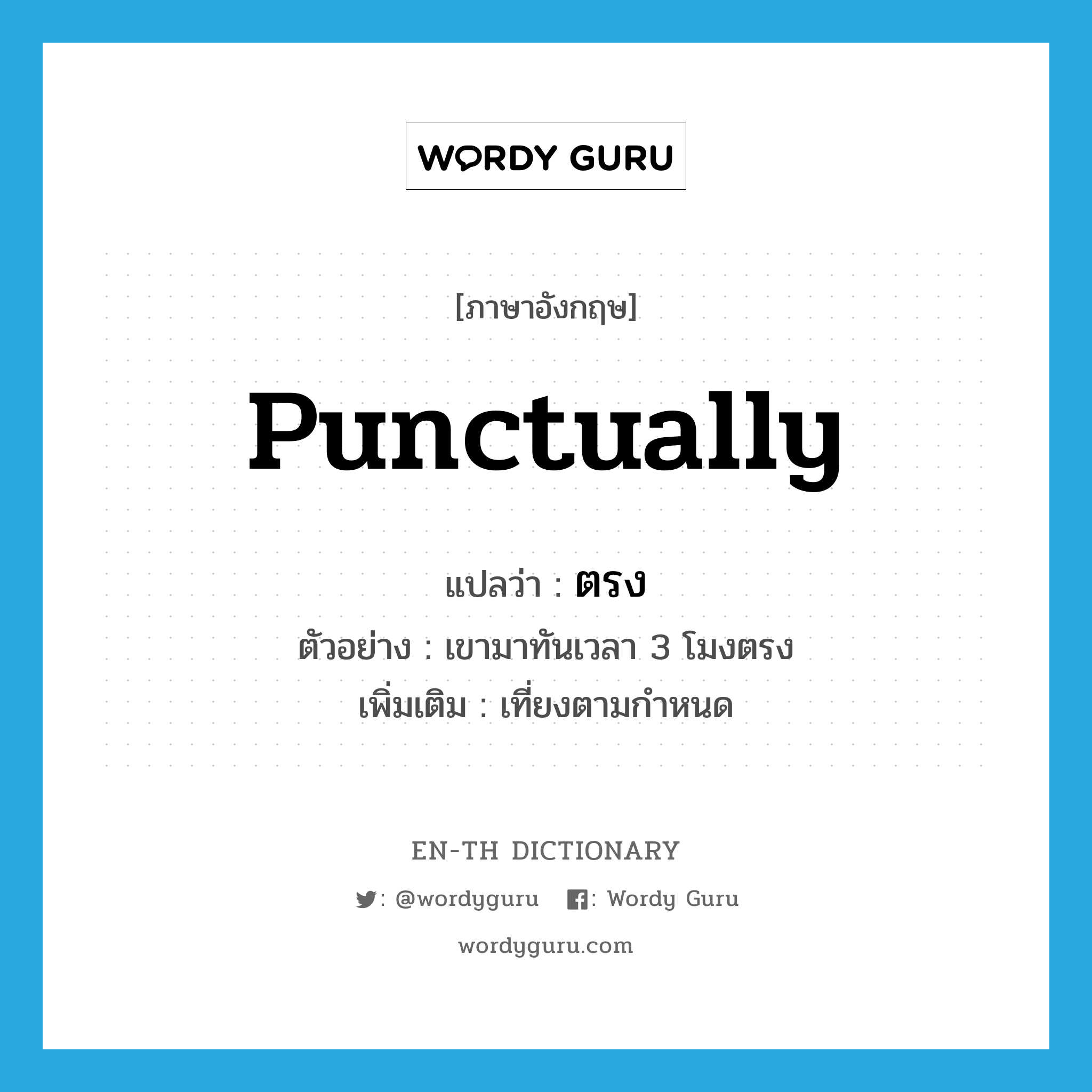 punctually แปลว่า?, คำศัพท์ภาษาอังกฤษ punctually แปลว่า ตรง ประเภท ADV ตัวอย่าง เขามาทันเวลา 3 โมงตรง เพิ่มเติม เที่ยงตามกำหนด หมวด ADV