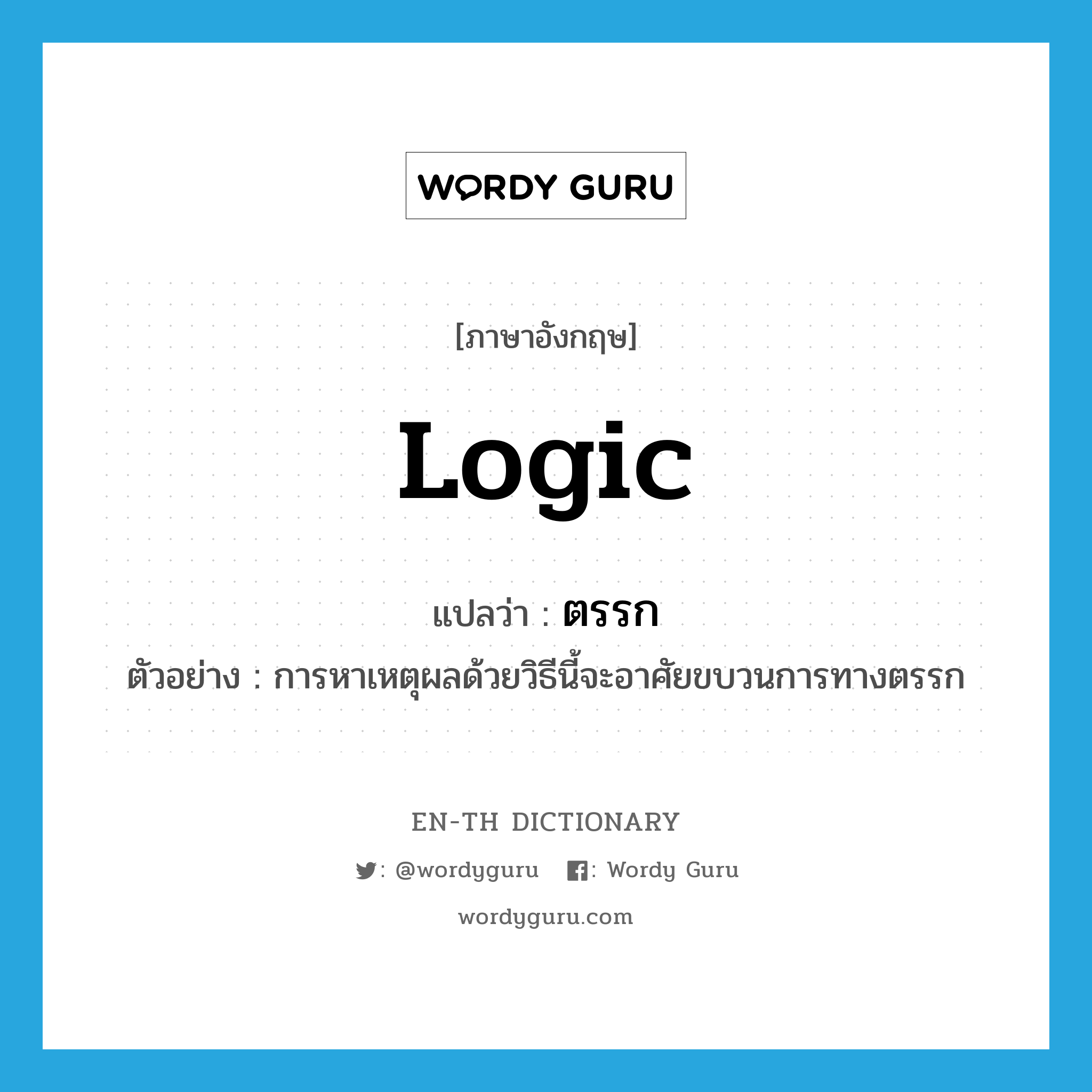 logic แปลว่า?, คำศัพท์ภาษาอังกฤษ logic แปลว่า ตรรก ประเภท N ตัวอย่าง การหาเหตุผลด้วยวิธีนี้จะอาศัยขบวนการทางตรรก หมวด N