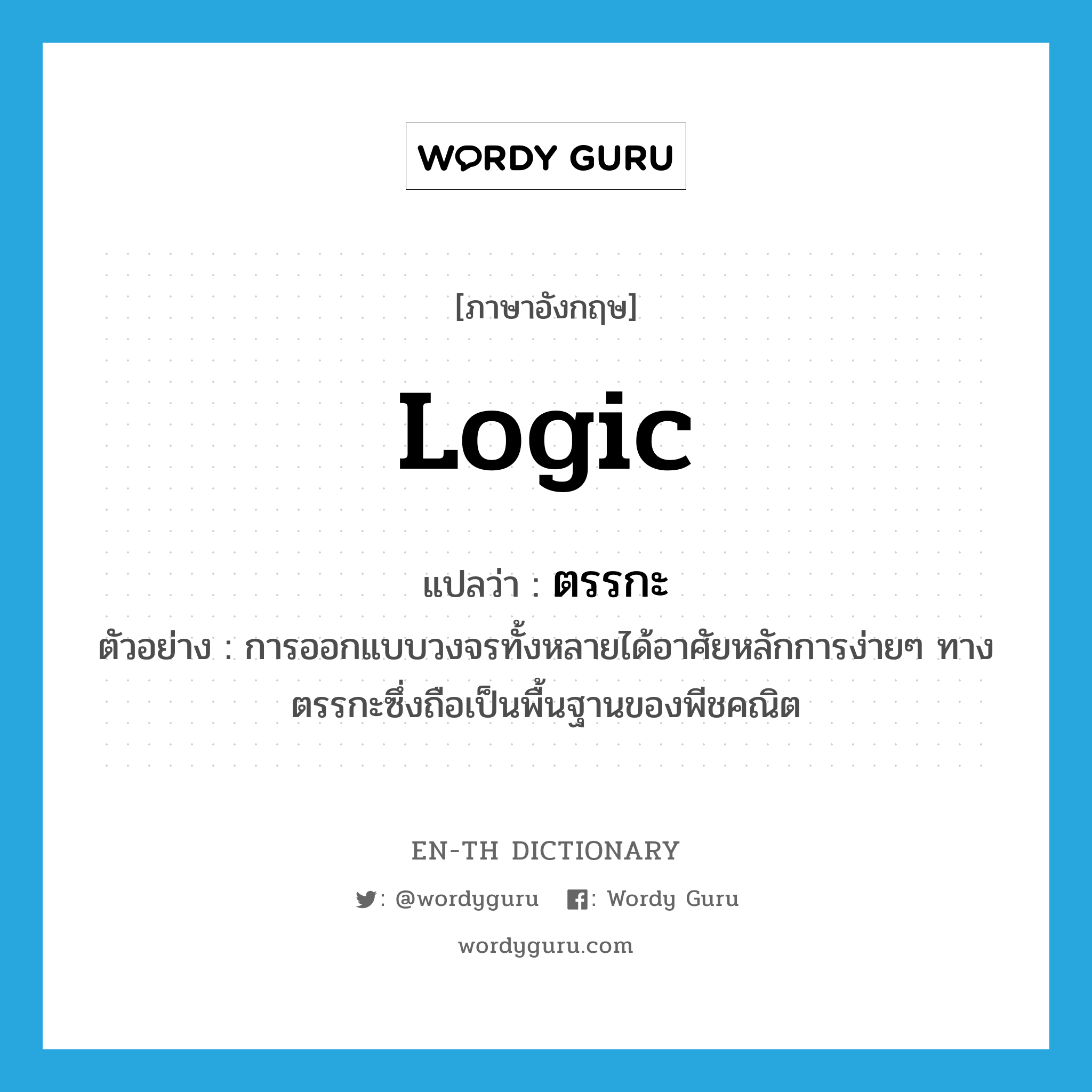 logic แปลว่า?, คำศัพท์ภาษาอังกฤษ logic แปลว่า ตรรกะ ประเภท N ตัวอย่าง การออกแบบวงจรทั้งหลายได้อาศัยหลักการง่ายๆ ทางตรรกะซึ่งถือเป็นพื้นฐานของพีชคณิต หมวด N