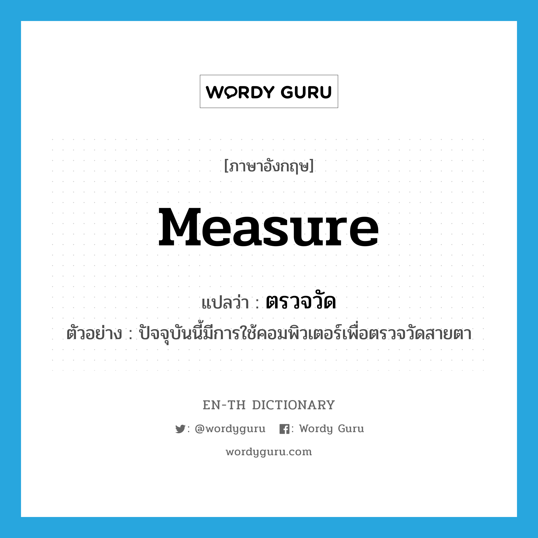 measure แปลว่า?, คำศัพท์ภาษาอังกฤษ measure แปลว่า ตรวจวัด ประเภท V ตัวอย่าง ปัจจุบันนี้มีการใช้คอมพิวเตอร์เพื่อตรวจวัดสายตา หมวด V