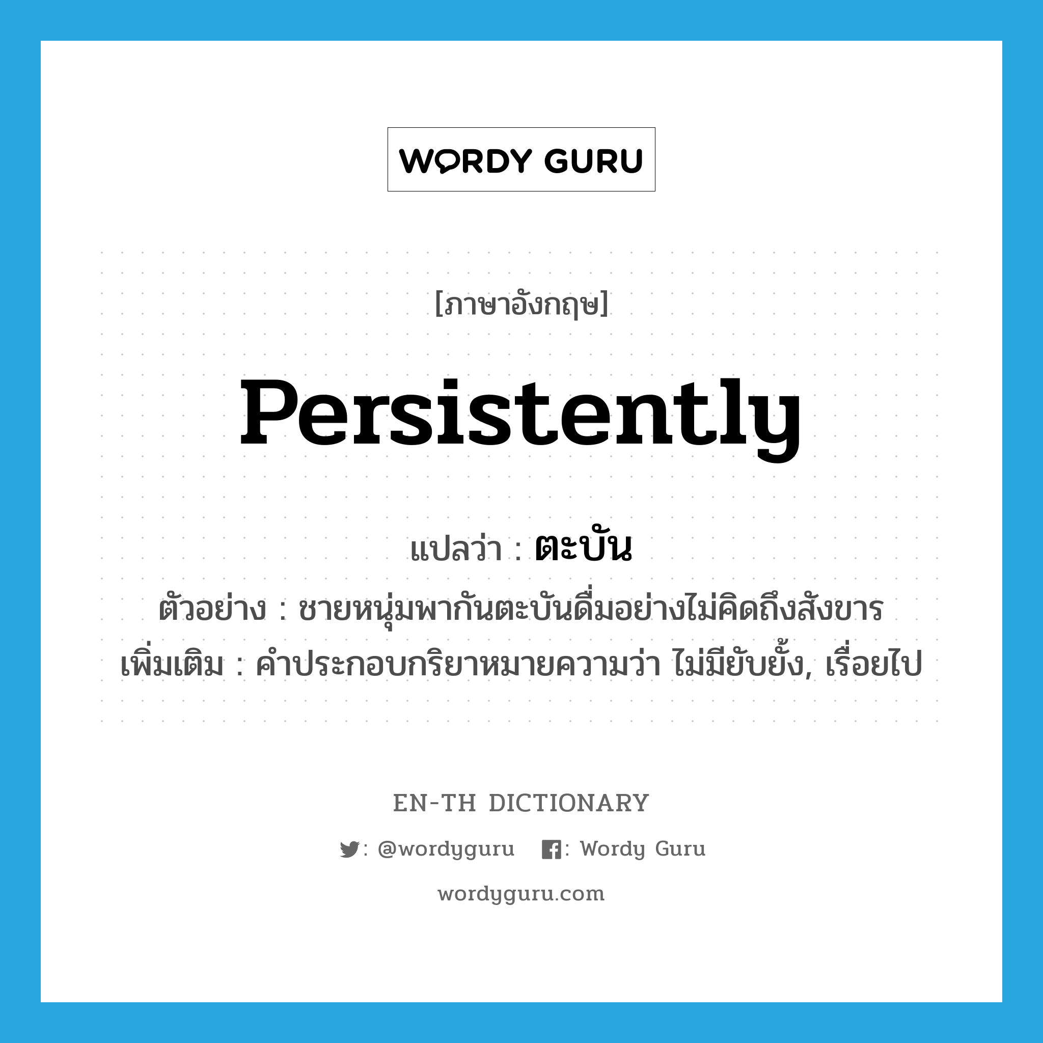 persistently แปลว่า?, คำศัพท์ภาษาอังกฤษ persistently แปลว่า ตะบัน ประเภท ADV ตัวอย่าง ชายหนุ่มพากันตะบันดื่มอย่างไม่คิดถึงสังขาร เพิ่มเติม คำประกอบกริยาหมายความว่า ไม่มียับยั้ง, เรื่อยไป หมวด ADV