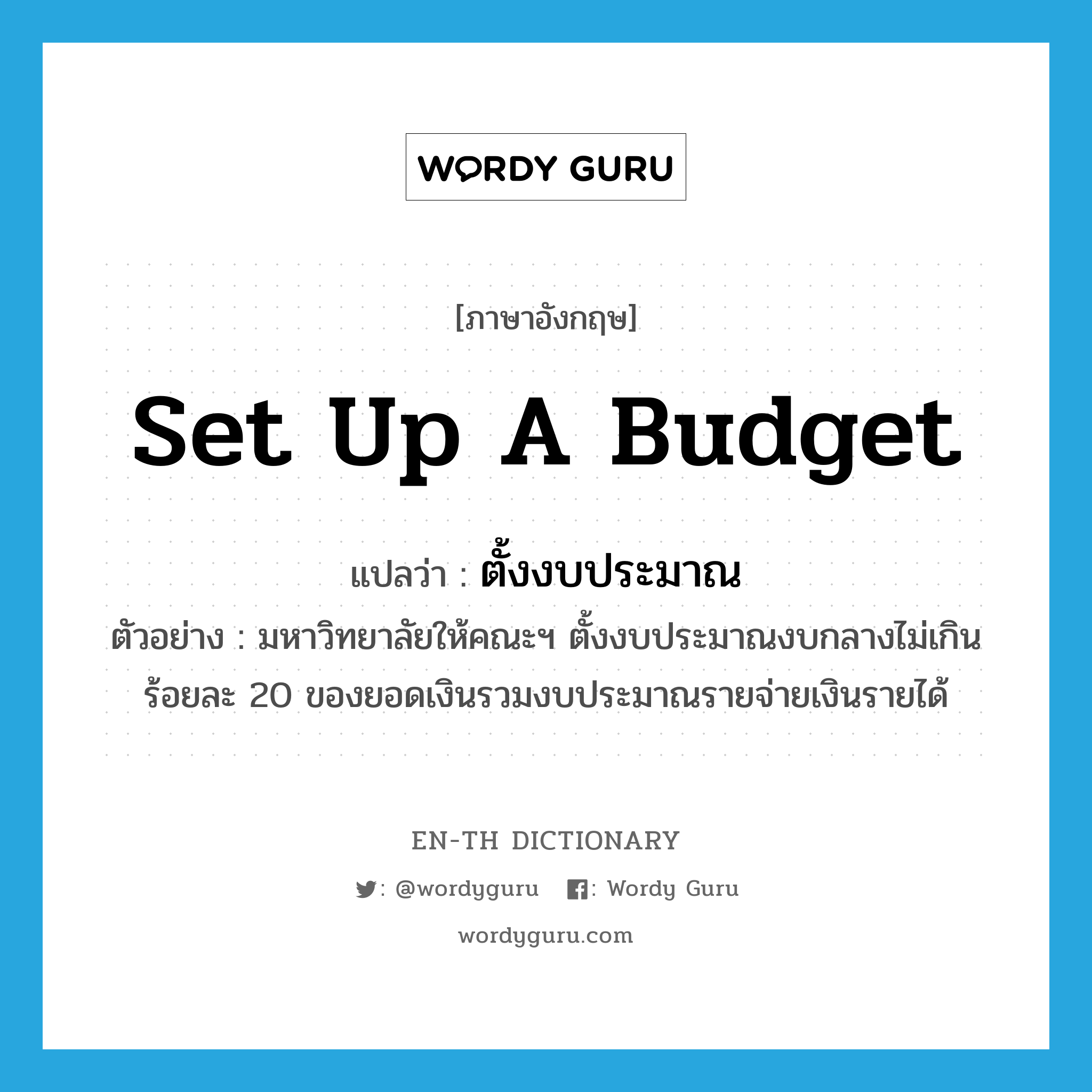 set up a budget แปลว่า?, คำศัพท์ภาษาอังกฤษ set up a budget แปลว่า ตั้งงบประมาณ ประเภท V ตัวอย่าง มหาวิทยาลัยให้คณะฯ ตั้งงบประมาณงบกลางไม่เกินร้อยละ 20 ของยอดเงินรวมงบประมาณรายจ่ายเงินรายได้ หมวด V