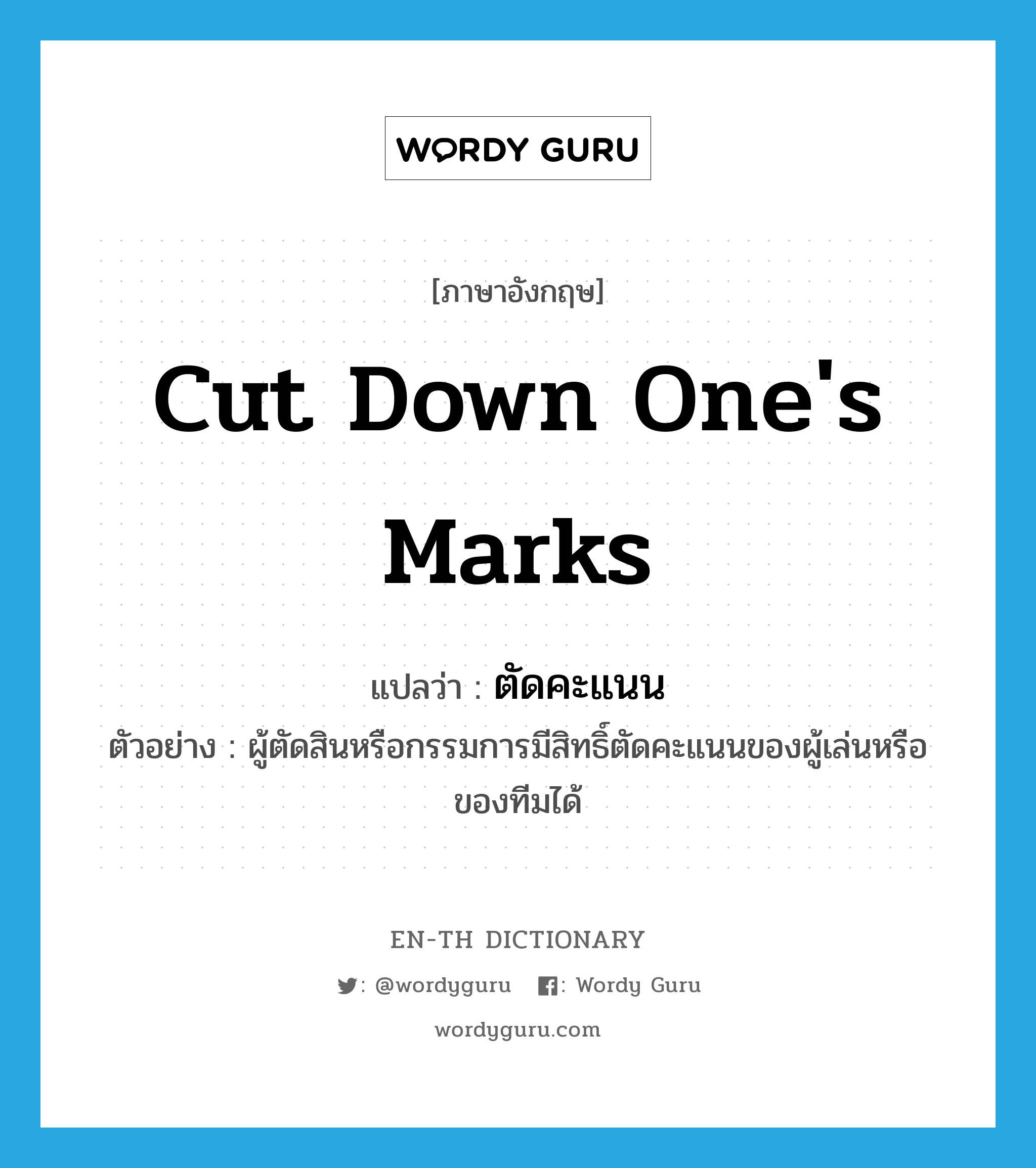 cut down one&#39;s marks แปลว่า?, คำศัพท์ภาษาอังกฤษ cut down one&#39;s marks แปลว่า ตัดคะแนน ประเภท V ตัวอย่าง ผู้ตัดสินหรือกรรมการมีสิทธิ์ตัดคะแนนของผู้เล่นหรือของทีมได้ หมวด V