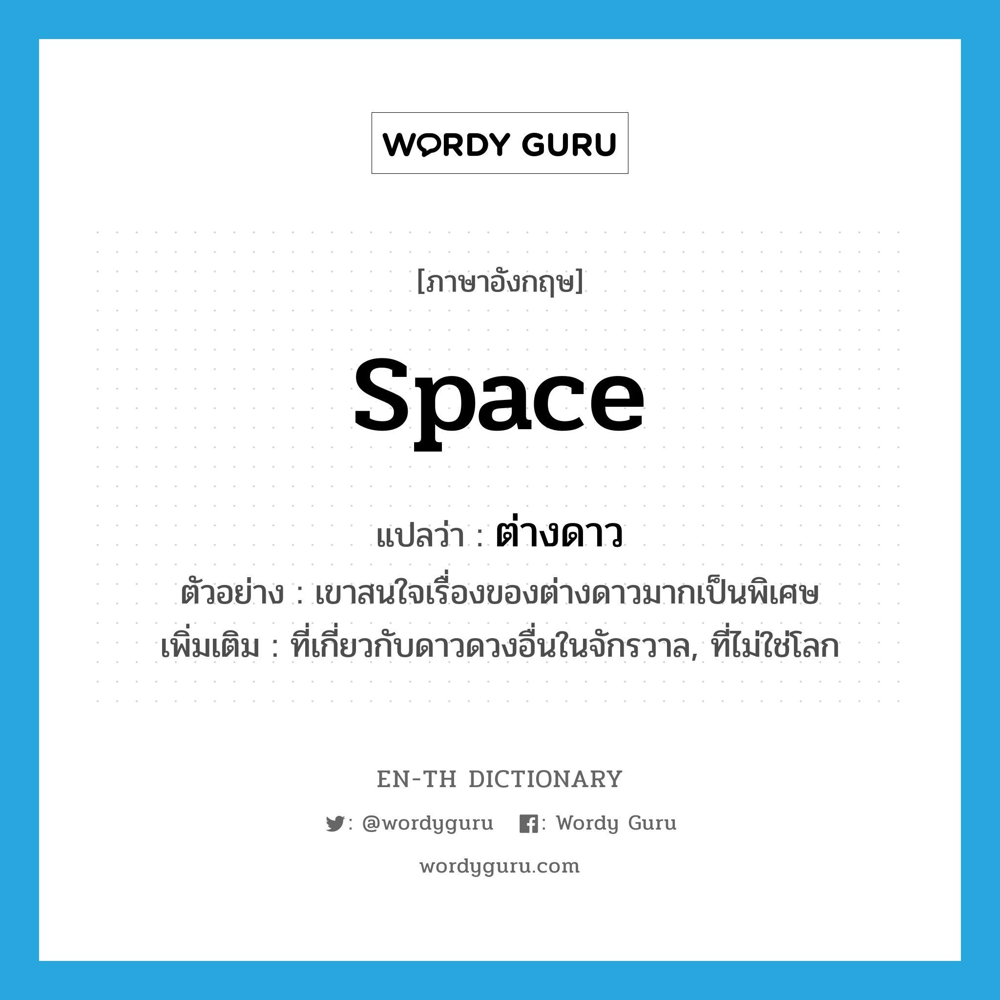 space แปลว่า?, คำศัพท์ภาษาอังกฤษ space แปลว่า ต่างดาว ประเภท N ตัวอย่าง เขาสนใจเรื่องของต่างดาวมากเป็นพิเศษ เพิ่มเติม ที่เกี่ยวกับดาวดวงอื่นในจักรวาล, ที่ไม่ใช่โลก หมวด N