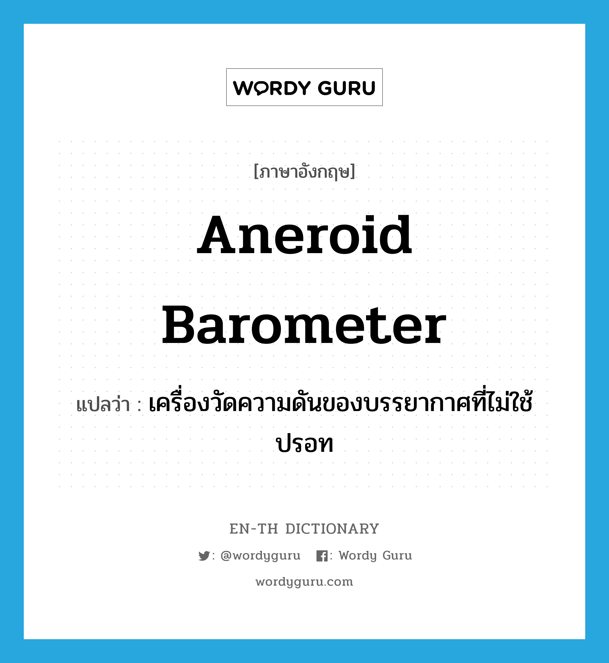 aneroid barometer แปลว่า?, คำศัพท์ภาษาอังกฤษ aneroid barometer แปลว่า เครื่องวัดความดันของบรรยากาศที่ไม่ใช้ปรอท ประเภท N หมวด N