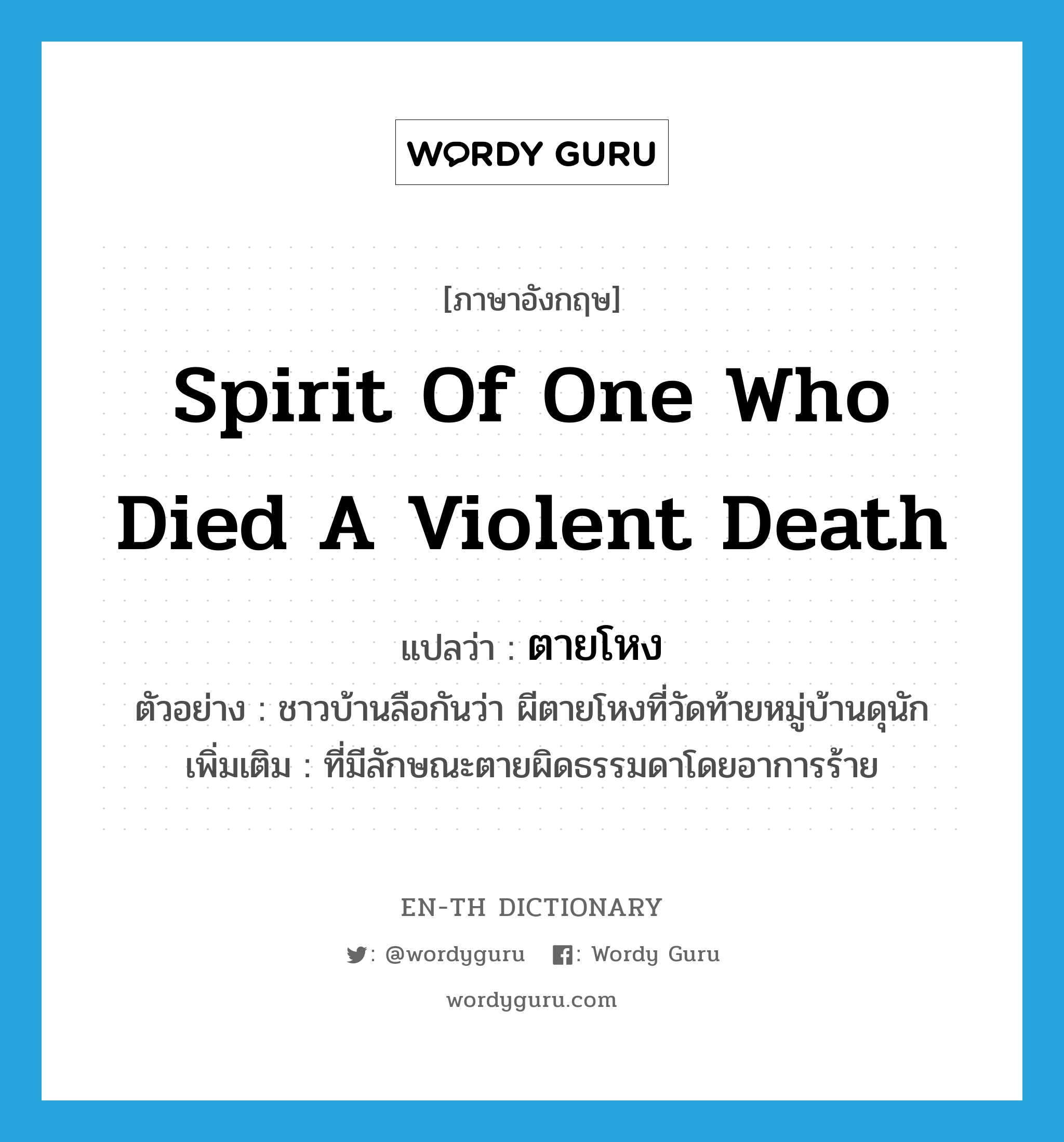 spirit of one who died a violent death แปลว่า?, คำศัพท์ภาษาอังกฤษ spirit of one who died a violent death แปลว่า ตายโหง ประเภท ADJ ตัวอย่าง ชาวบ้านลือกันว่า ผีตายโหงที่วัดท้ายหมู่บ้านดุนัก เพิ่มเติม ที่มีลักษณะตายผิดธรรมดาโดยอาการร้าย หมวด ADJ