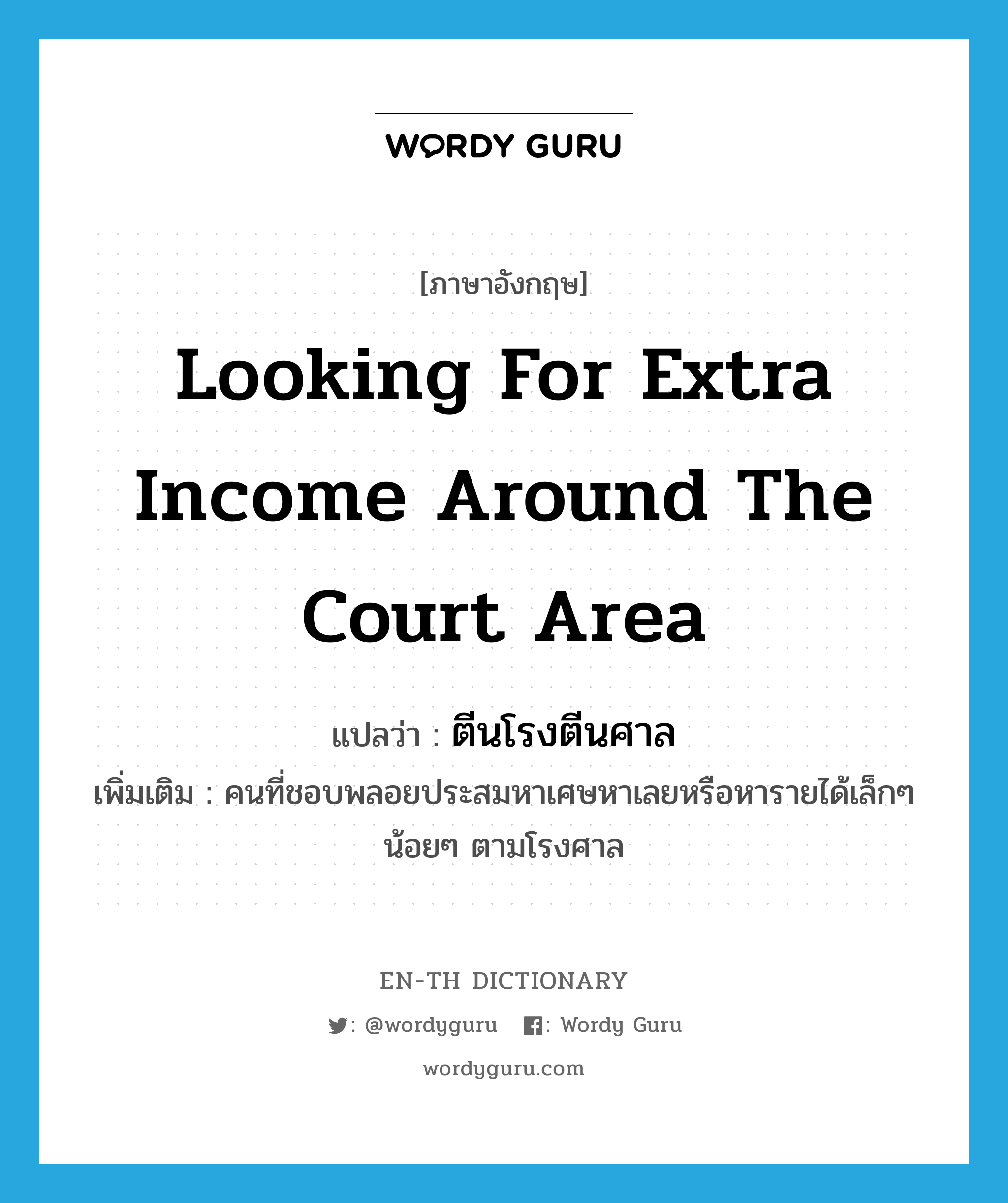 looking for extra income around the court area แปลว่า?, คำศัพท์ภาษาอังกฤษ looking for extra income around the court area แปลว่า ตีนโรงตีนศาล ประเภท N เพิ่มเติม คนที่ชอบพลอยประสมหาเศษหาเลยหรือหารายได้เล็กๆ น้อยๆ ตามโรงศาล หมวด N