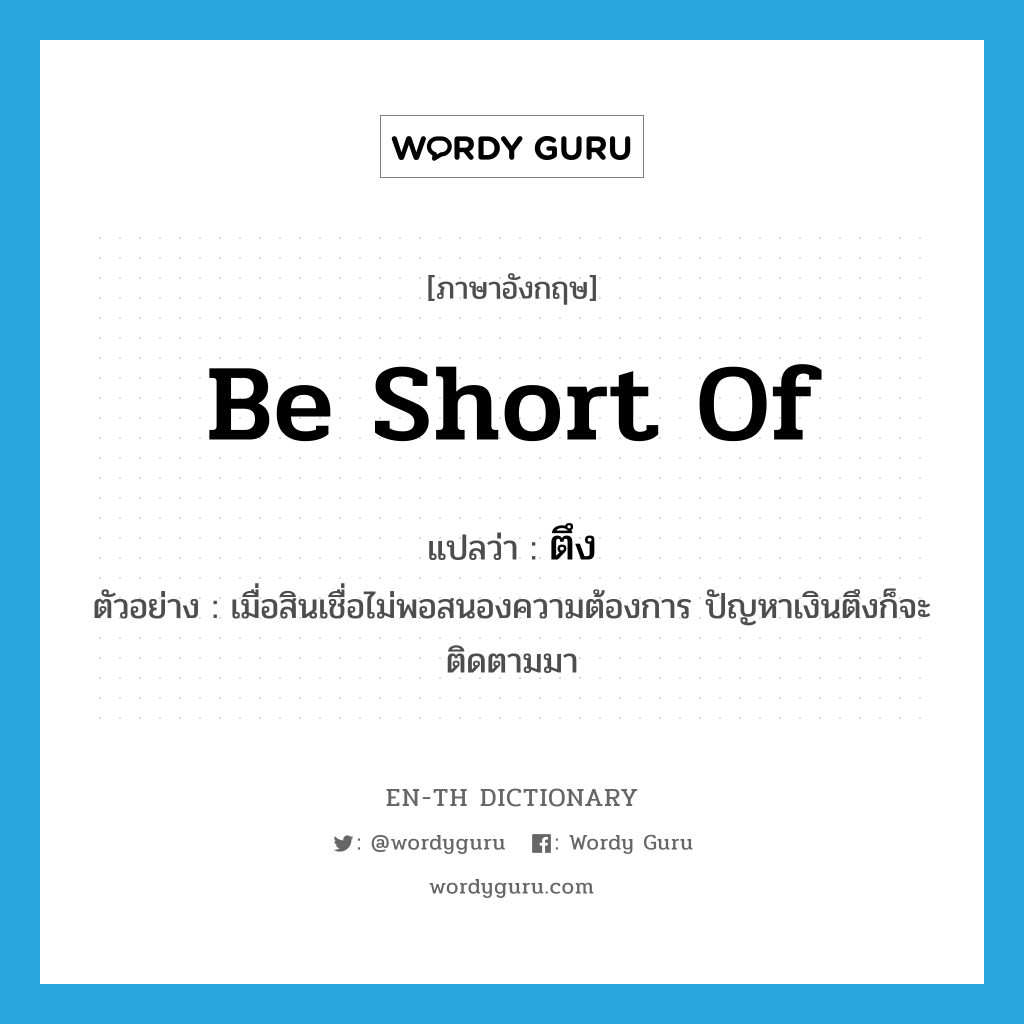 be short of แปลว่า?, คำศัพท์ภาษาอังกฤษ be short of แปลว่า ตึง ประเภท V ตัวอย่าง เมื่อสินเชื่อไม่พอสนองความต้องการ ปัญหาเงินตึงก็จะติดตามมา หมวด V