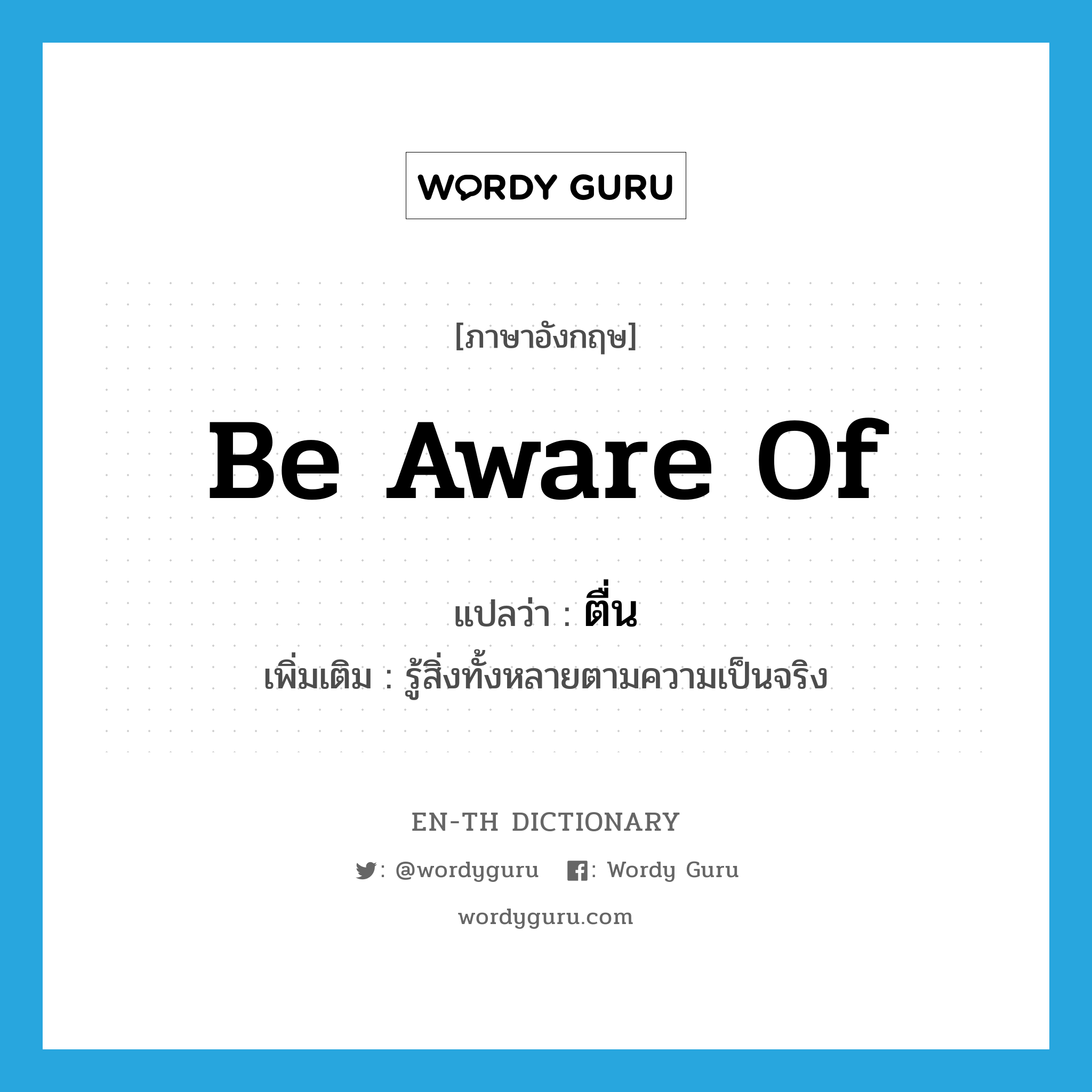 be aware of แปลว่า?, คำศัพท์ภาษาอังกฤษ be aware of แปลว่า ตื่น ประเภท V เพิ่มเติม รู้สิ่งทั้งหลายตามความเป็นจริง หมวด V