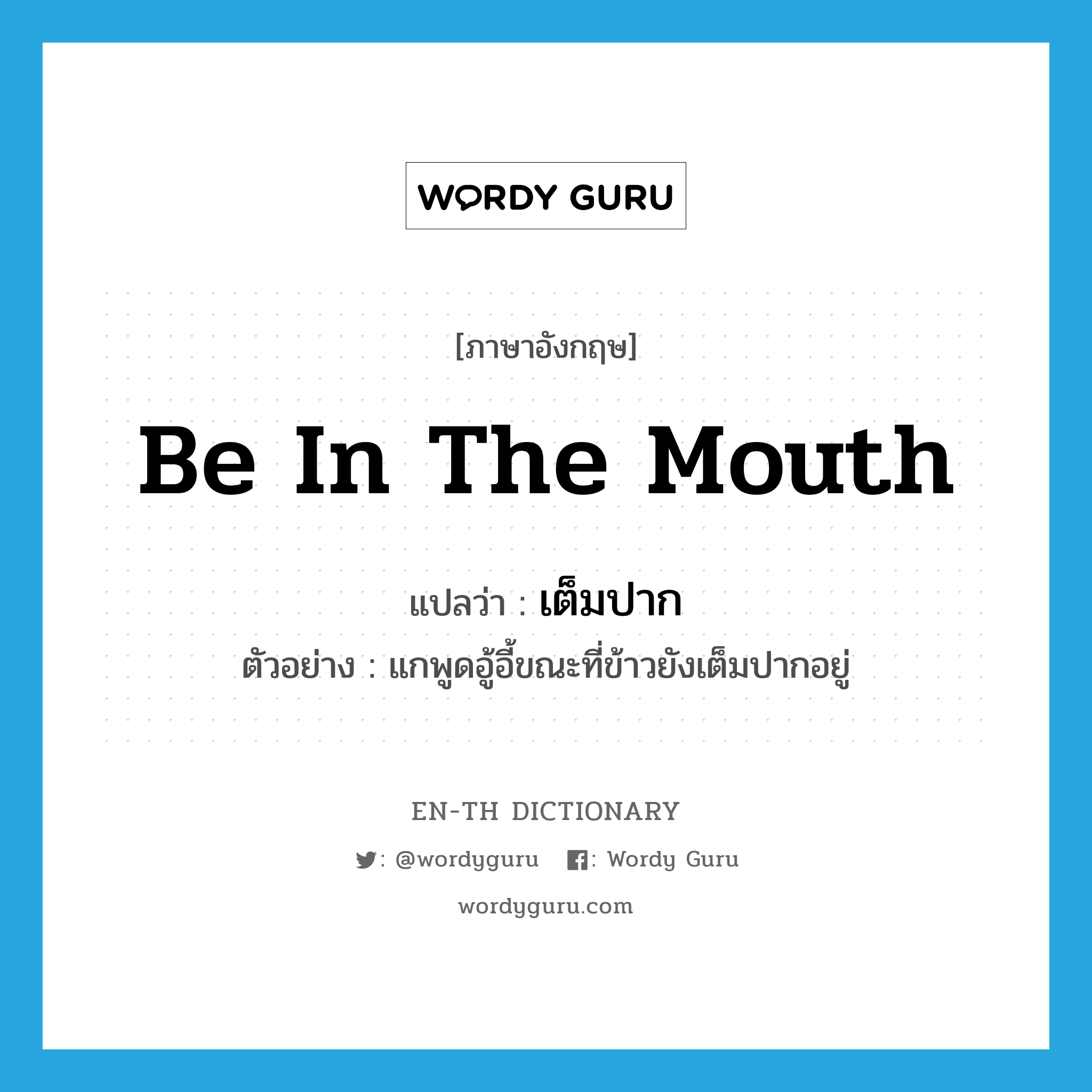 be in the mouth แปลว่า?, คำศัพท์ภาษาอังกฤษ be in the mouth แปลว่า เต็มปาก ประเภท V ตัวอย่าง แกพูดอู้อี้ขณะที่ข้าวยังเต็มปากอยู่ หมวด V