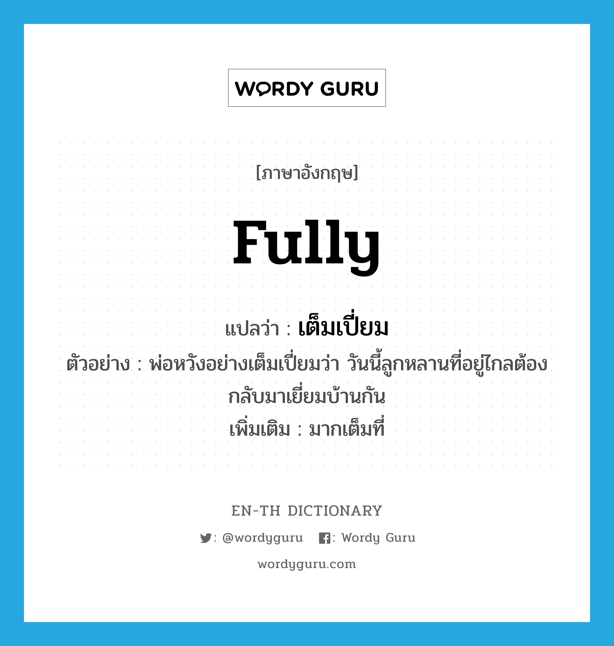 fully แปลว่า?, คำศัพท์ภาษาอังกฤษ fully แปลว่า เต็มเปี่ยม ประเภท ADV ตัวอย่าง พ่อหวังอย่างเต็มเปี่ยมว่า วันนี้ลูกหลานที่อยู่ไกลต้องกลับมาเยี่ยมบ้านกัน เพิ่มเติม มากเต็มที่ หมวด ADV