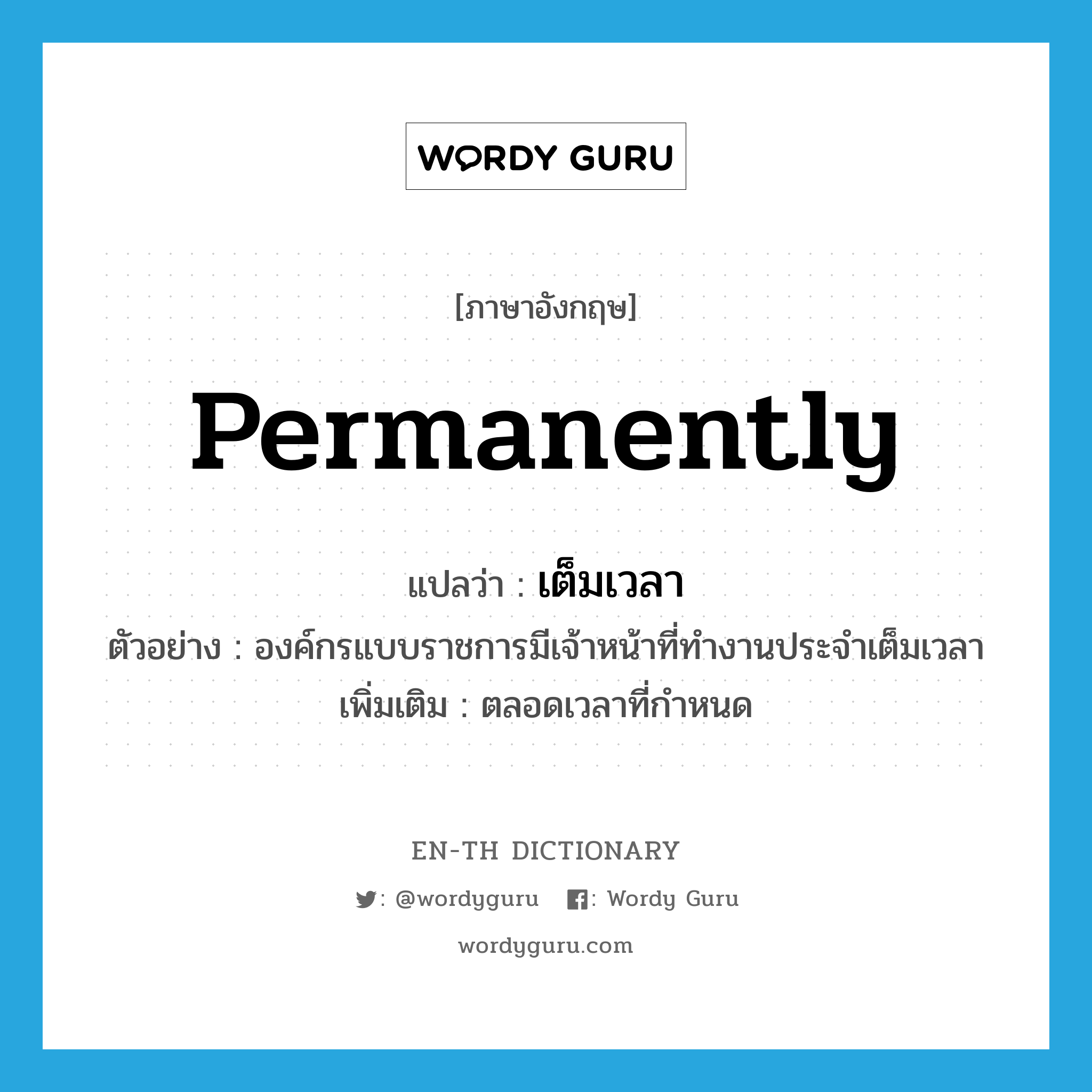 permanently แปลว่า?, คำศัพท์ภาษาอังกฤษ permanently แปลว่า เต็มเวลา ประเภท ADV ตัวอย่าง องค์กรแบบราชการมีเจ้าหน้าที่ทำงานประจำเต็มเวลา เพิ่มเติม ตลอดเวลาที่กำหนด หมวด ADV