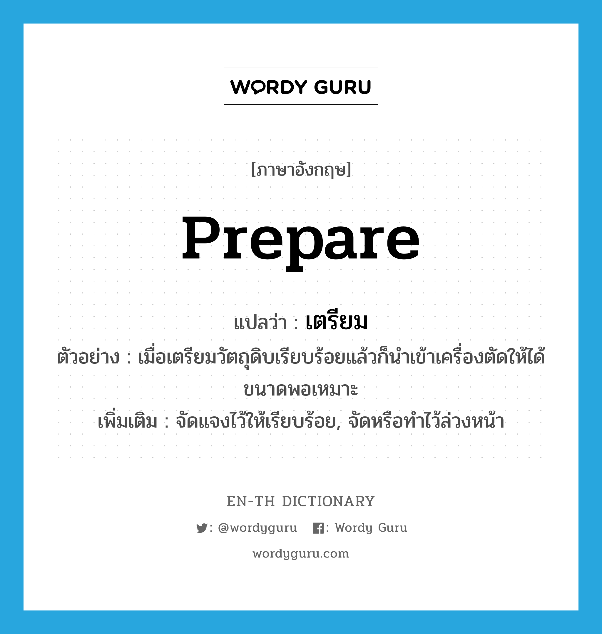 prepare แปลว่า?, คำศัพท์ภาษาอังกฤษ prepare แปลว่า เตรียม ประเภท V ตัวอย่าง เมื่อเตรียมวัตถุดิบเรียบร้อยแล้วก็นำเข้าเครื่องตัดให้ได้ขนาดพอเหมาะ เพิ่มเติม จัดแจงไว้ให้เรียบร้อย, จัดหรือทำไว้ล่วงหน้า หมวด V