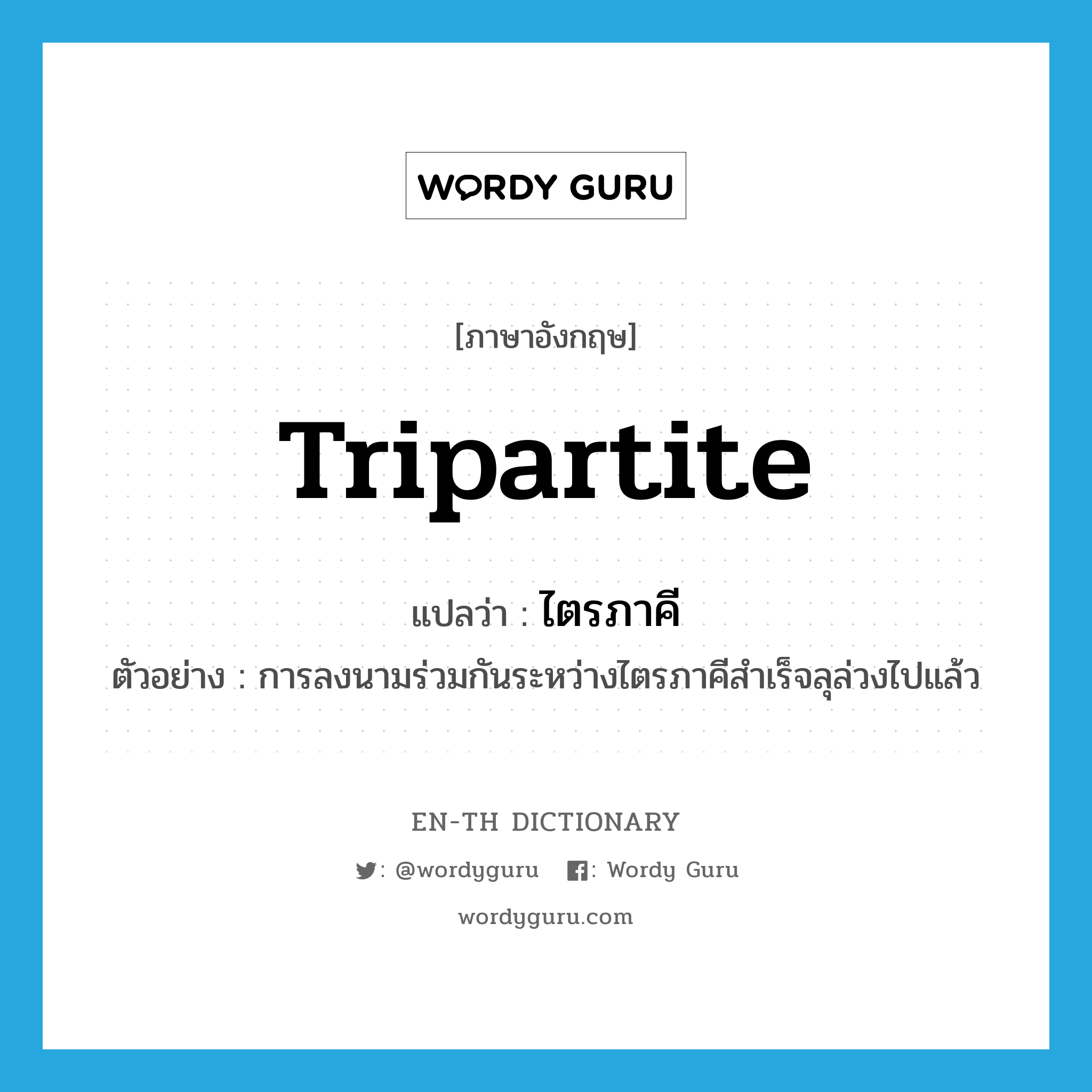 tripartite แปลว่า?, คำศัพท์ภาษาอังกฤษ tripartite แปลว่า ไตรภาคี ประเภท N ตัวอย่าง การลงนามร่วมกันระหว่างไตรภาคีสำเร็จลุล่วงไปแล้ว หมวด N