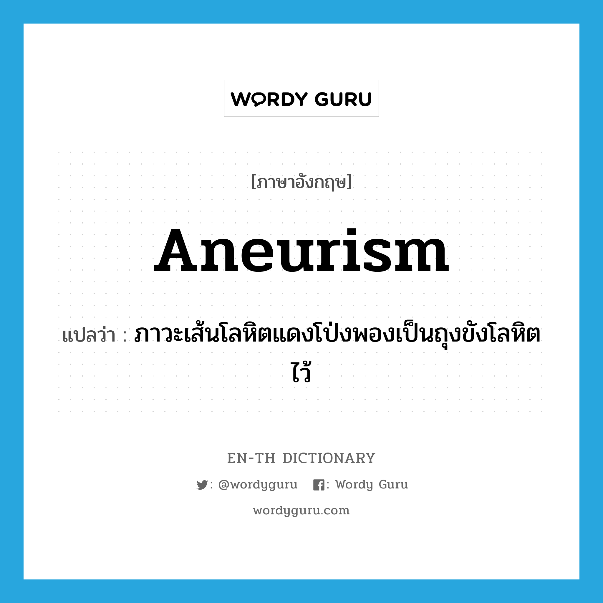 ภาวะเส้นโลหิตแดงโป่งพองเป็นถุงขังโลหิตไว้ ภาษาอังกฤษ?, คำศัพท์ภาษาอังกฤษ ภาวะเส้นโลหิตแดงโป่งพองเป็นถุงขังโลหิตไว้ แปลว่า aneurism ประเภท N หมวด N