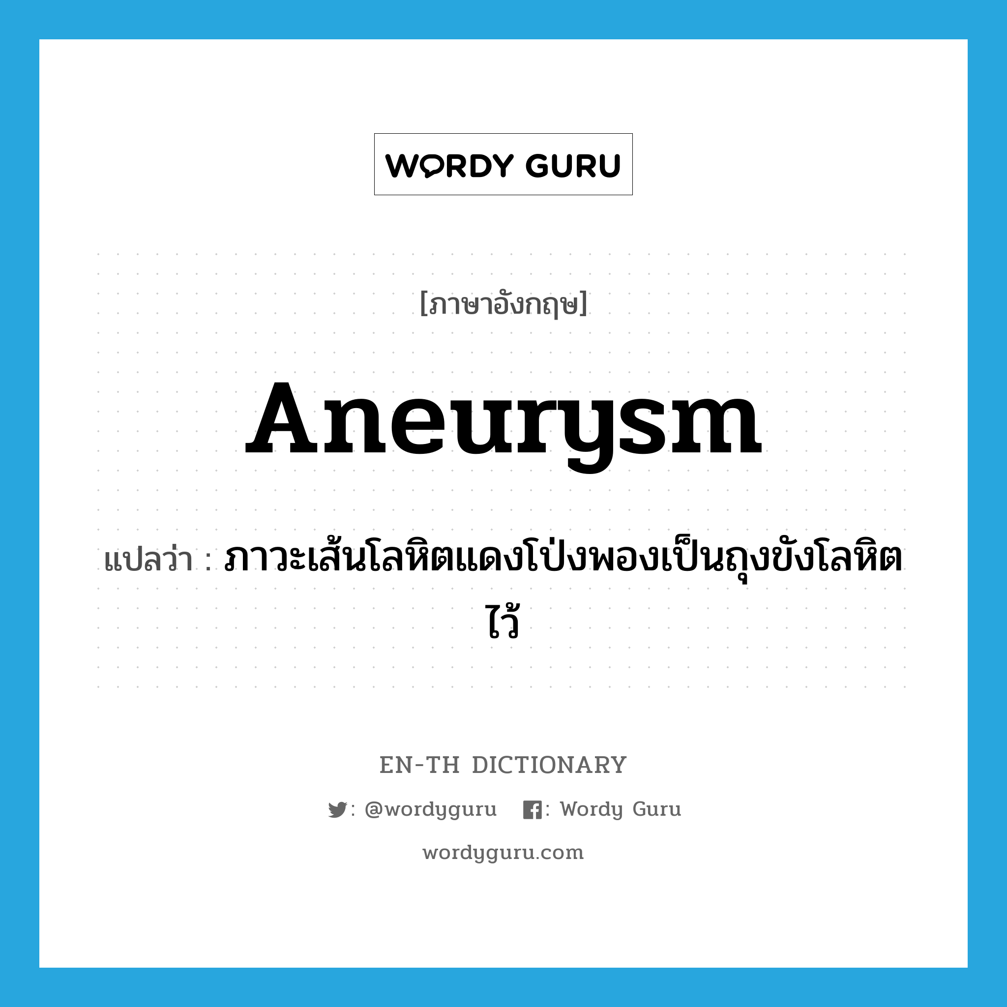 ภาวะเส้นโลหิตแดงโป่งพองเป็นถุงขังโลหิตไว้ ภาษาอังกฤษ?, คำศัพท์ภาษาอังกฤษ ภาวะเส้นโลหิตแดงโป่งพองเป็นถุงขังโลหิตไว้ แปลว่า aneurysm ประเภท N หมวด N