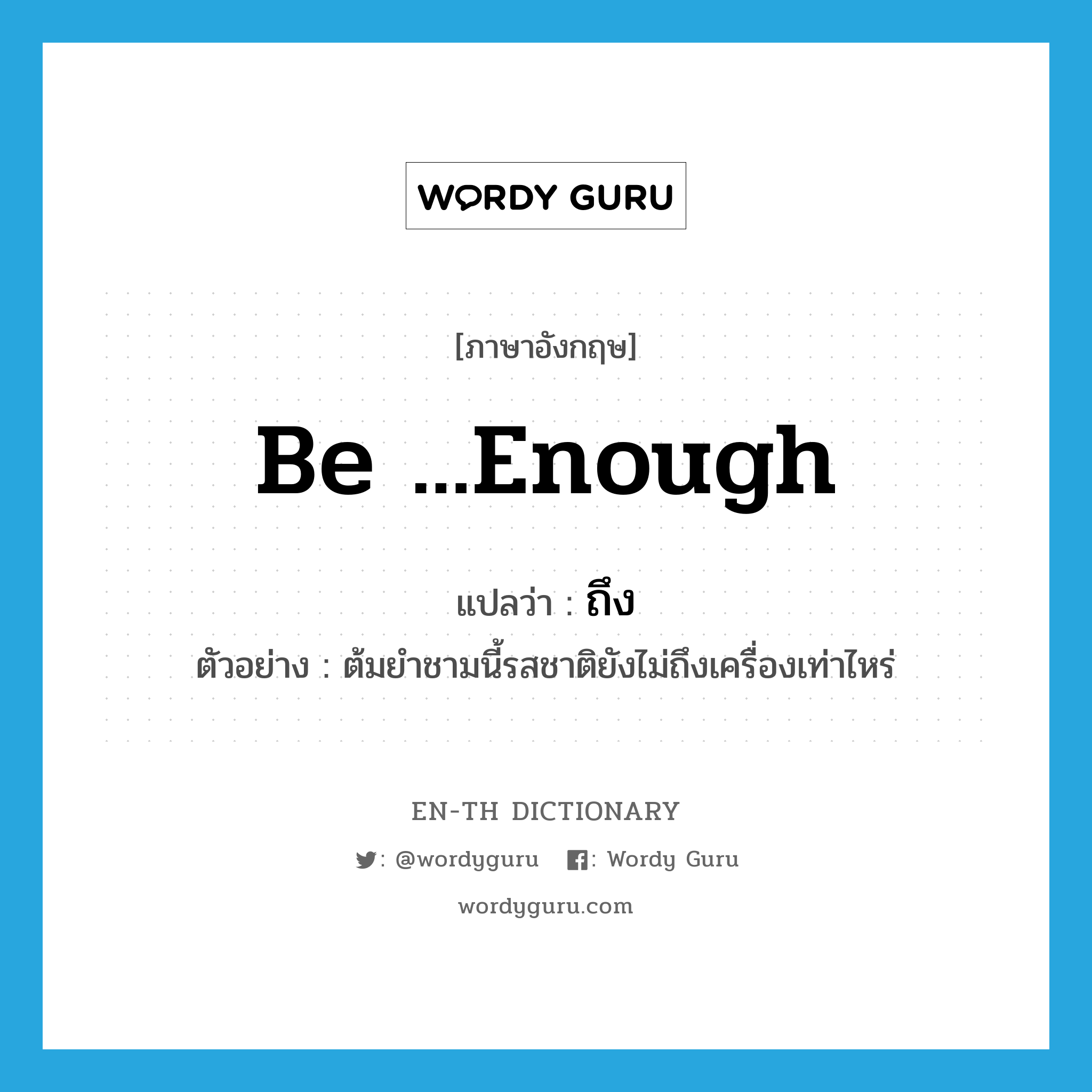 be ...enough แปลว่า?, คำศัพท์ภาษาอังกฤษ be ...enough แปลว่า ถึง ประเภท V ตัวอย่าง ต้มยำชามนี้รสชาติยังไม่ถึงเครื่องเท่าไหร่ หมวด V