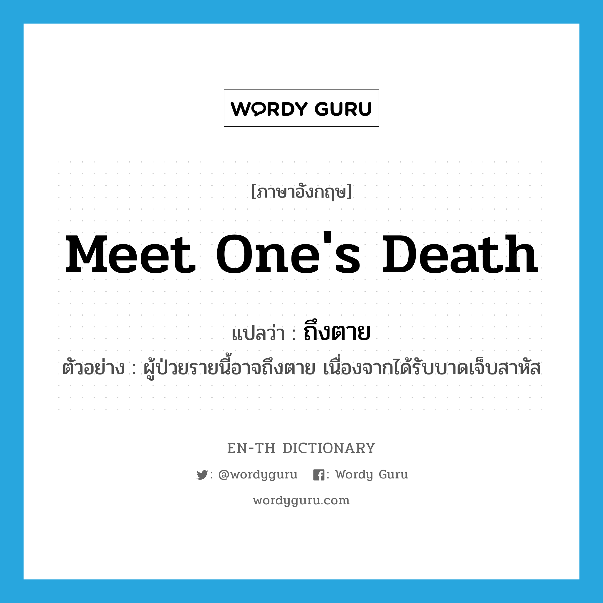 meet one&#39;s death แปลว่า?, คำศัพท์ภาษาอังกฤษ meet one&#39;s death แปลว่า ถึงตาย ประเภท V ตัวอย่าง ผู้ป่วยรายนี้อาจถึงตาย เนื่องจากได้รับบาดเจ็บสาหัส หมวด V