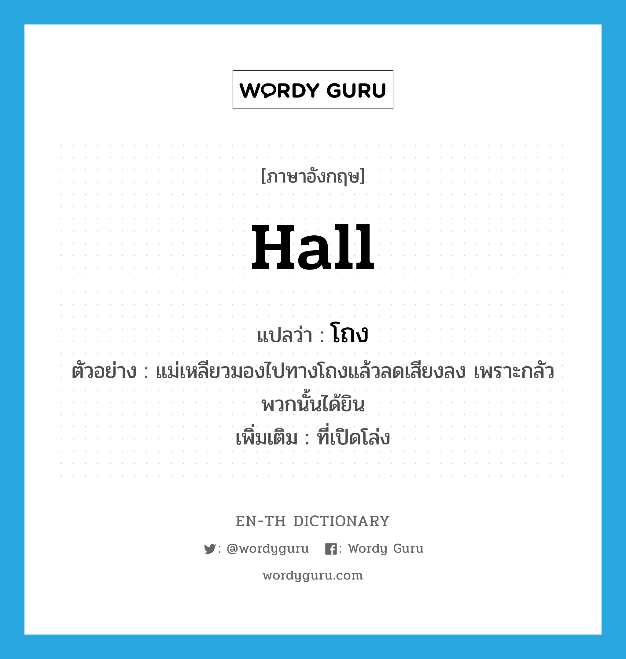 hall แปลว่า?, คำศัพท์ภาษาอังกฤษ hall แปลว่า โถง ประเภท N ตัวอย่าง แม่เหลียวมองไปทางโถงแล้วลดเสียงลง เพราะกลัวพวกนั้นได้ยิน เพิ่มเติม ที่เปิดโล่ง หมวด N