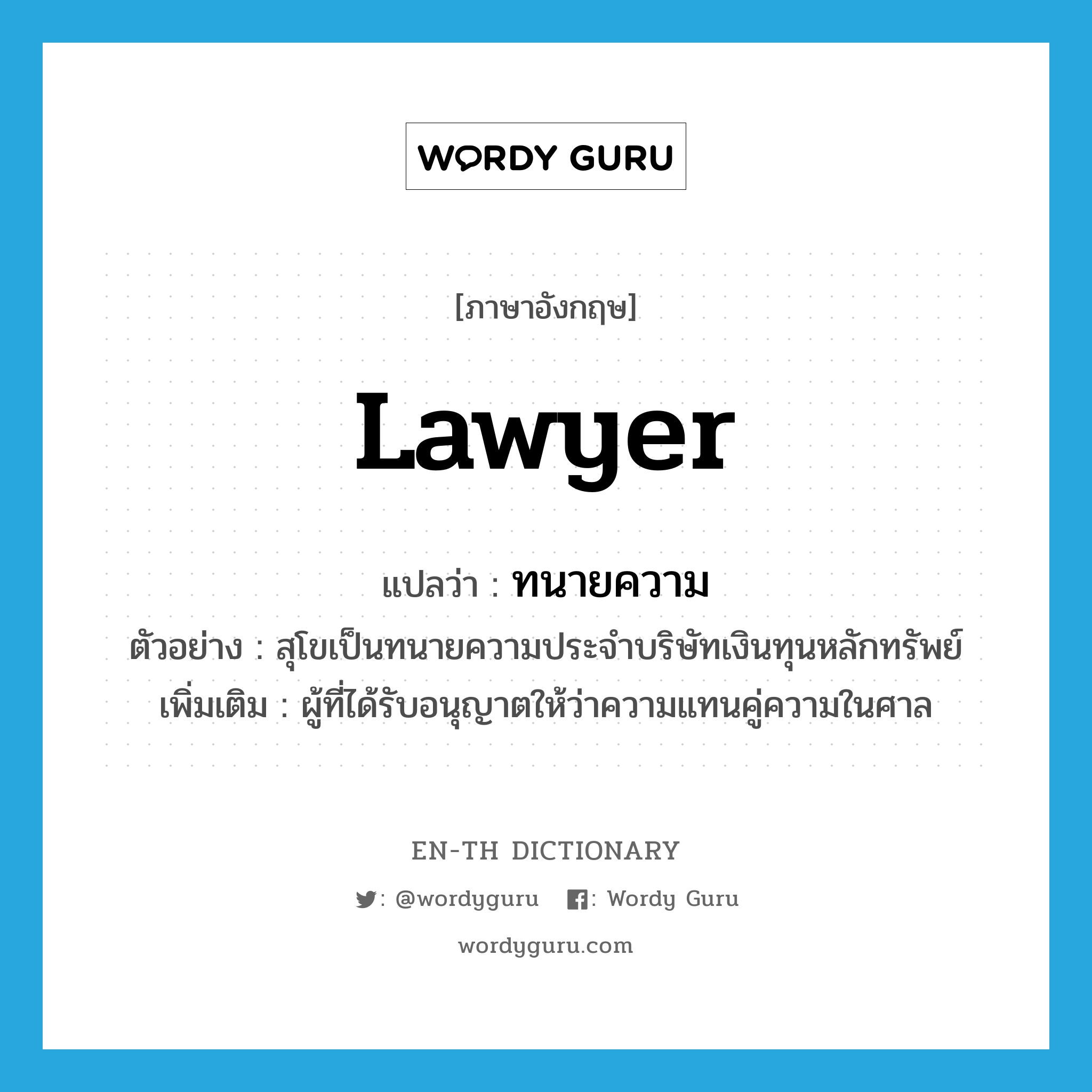 lawyer แปลว่า?, คำศัพท์ภาษาอังกฤษ lawyer แปลว่า ทนายความ ประเภท N ตัวอย่าง สุโขเป็นทนายความประจำบริษัทเงินทุนหลักทรัพย์ เพิ่มเติม ผู้ที่ได้รับอนุญาตให้ว่าความแทนคู่ความในศาล หมวด N